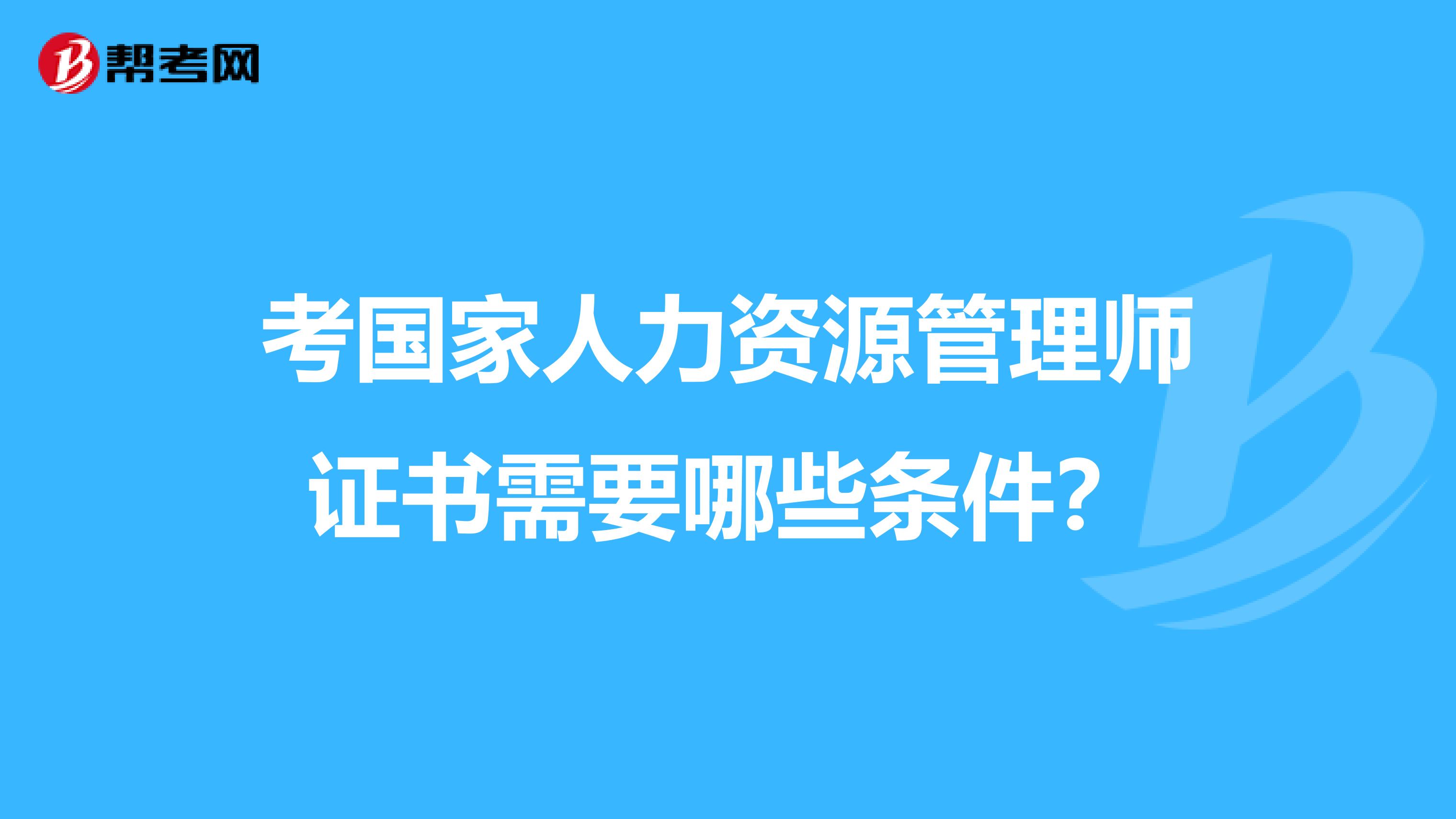 考国家人力资源管理师证书需要哪些条件?