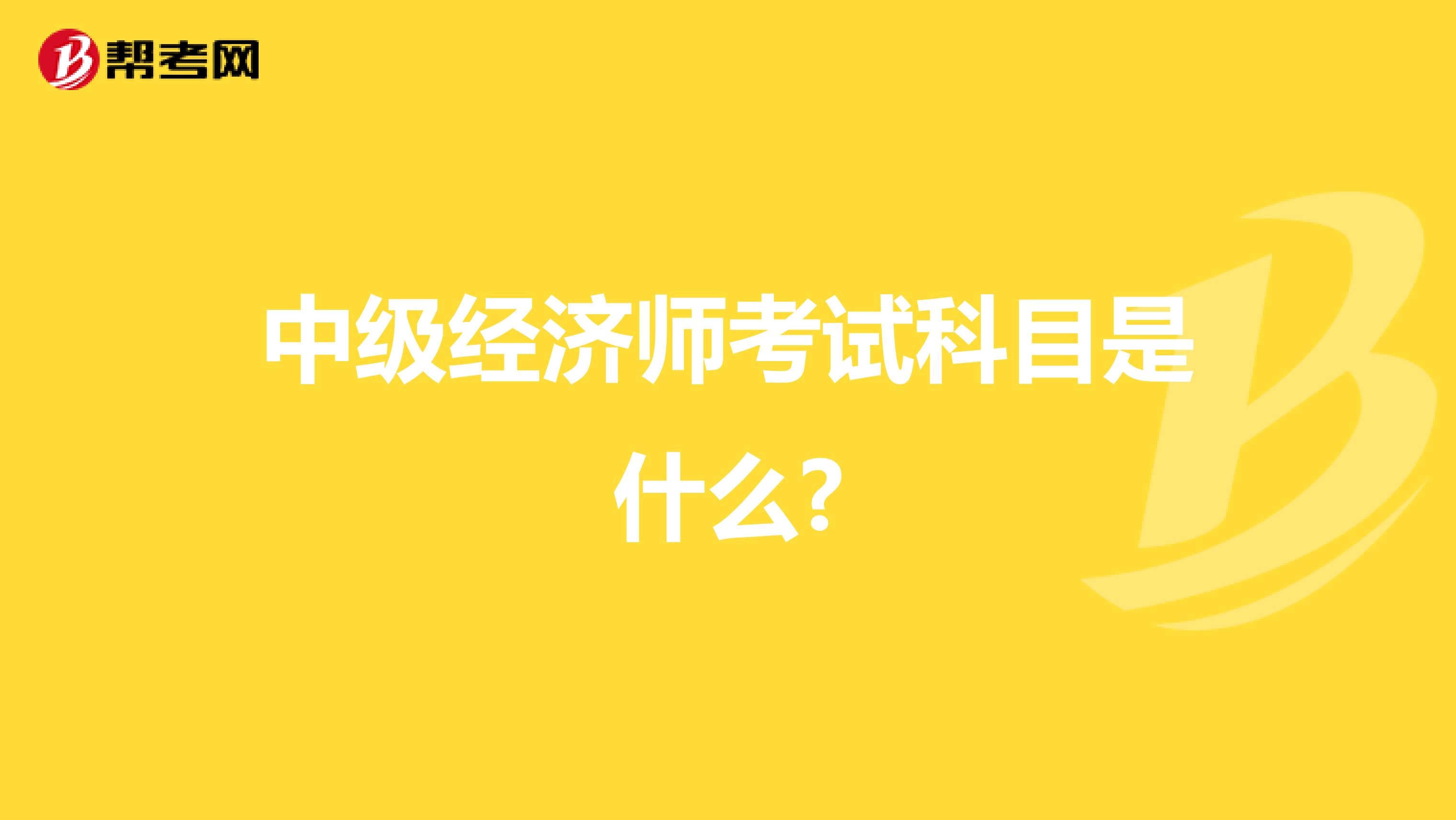 中级经济师考试科目是什么?