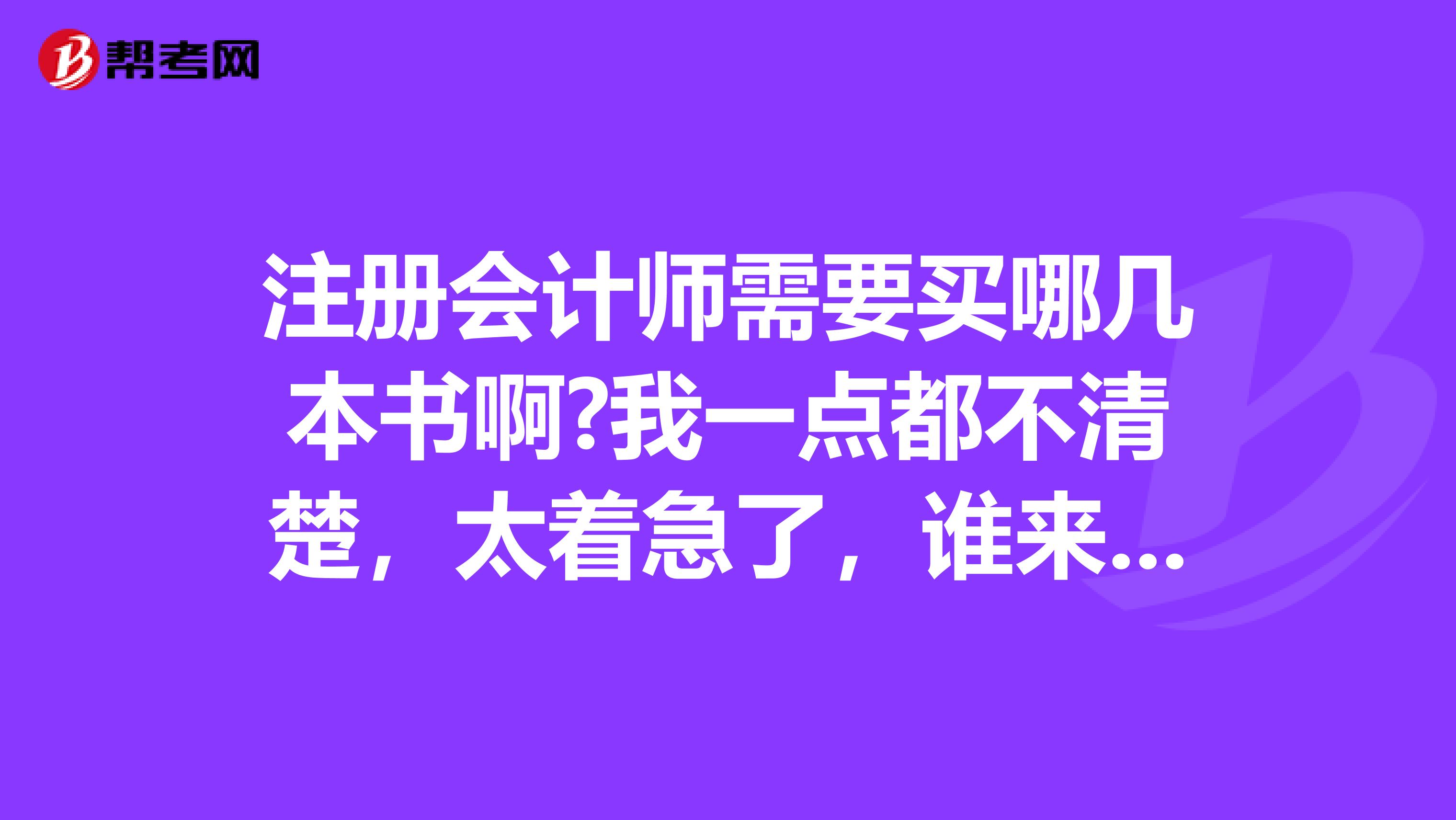 注冊會計師需要買哪幾本書啊?我一點都不清楚，太著急了，誰來說說呀