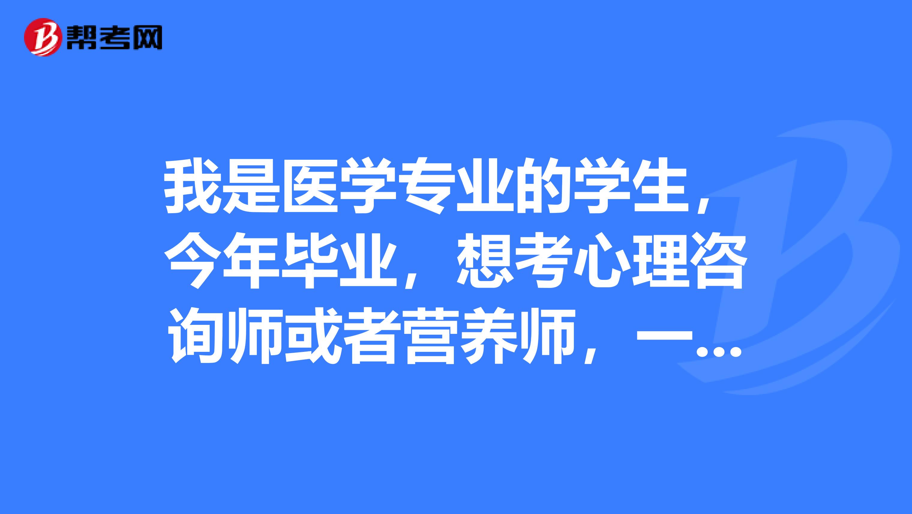 我是医学专业的学生,今年毕业,想考心理咨询师或者营养师,一定要报辅导班吗?考试在哪儿报名?