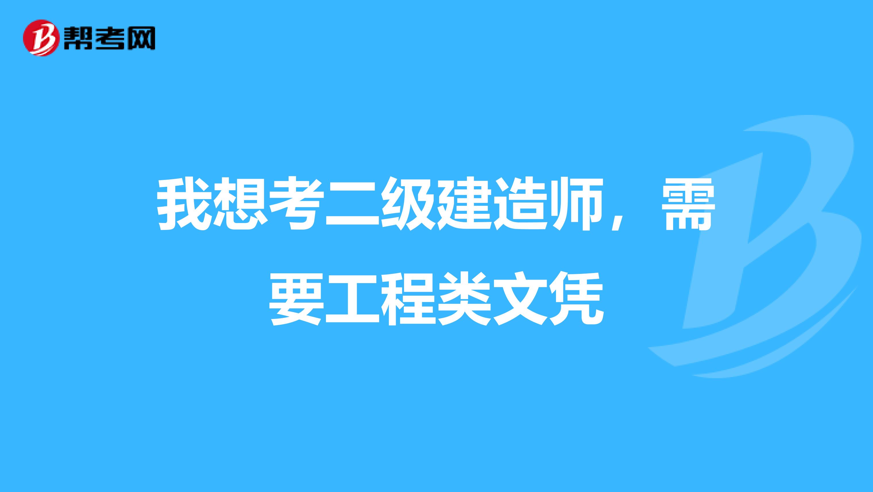 我想考二级建造师，需要工程类文凭