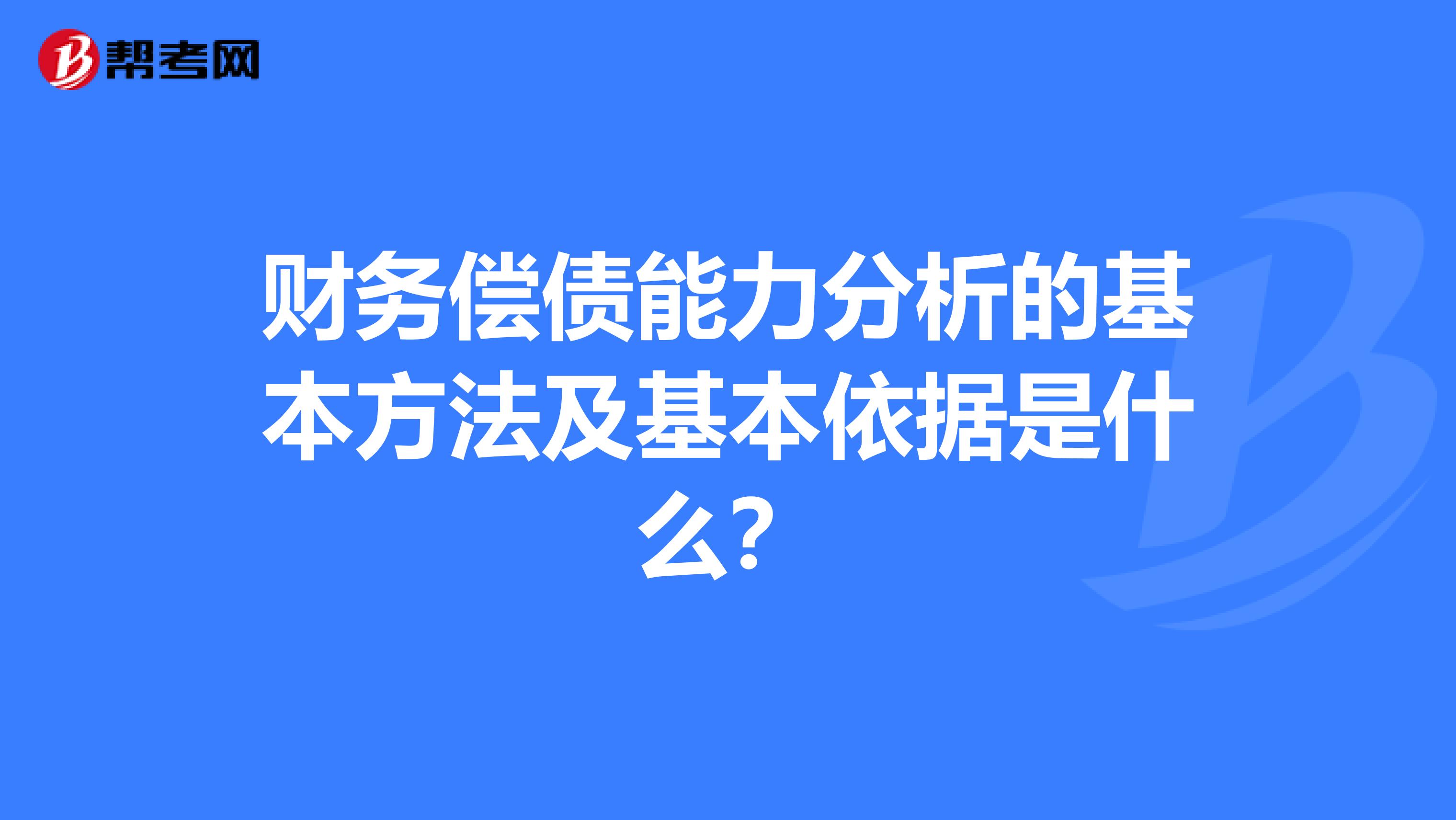 财务偿债能力分析的基本方法及基本依据是什么？