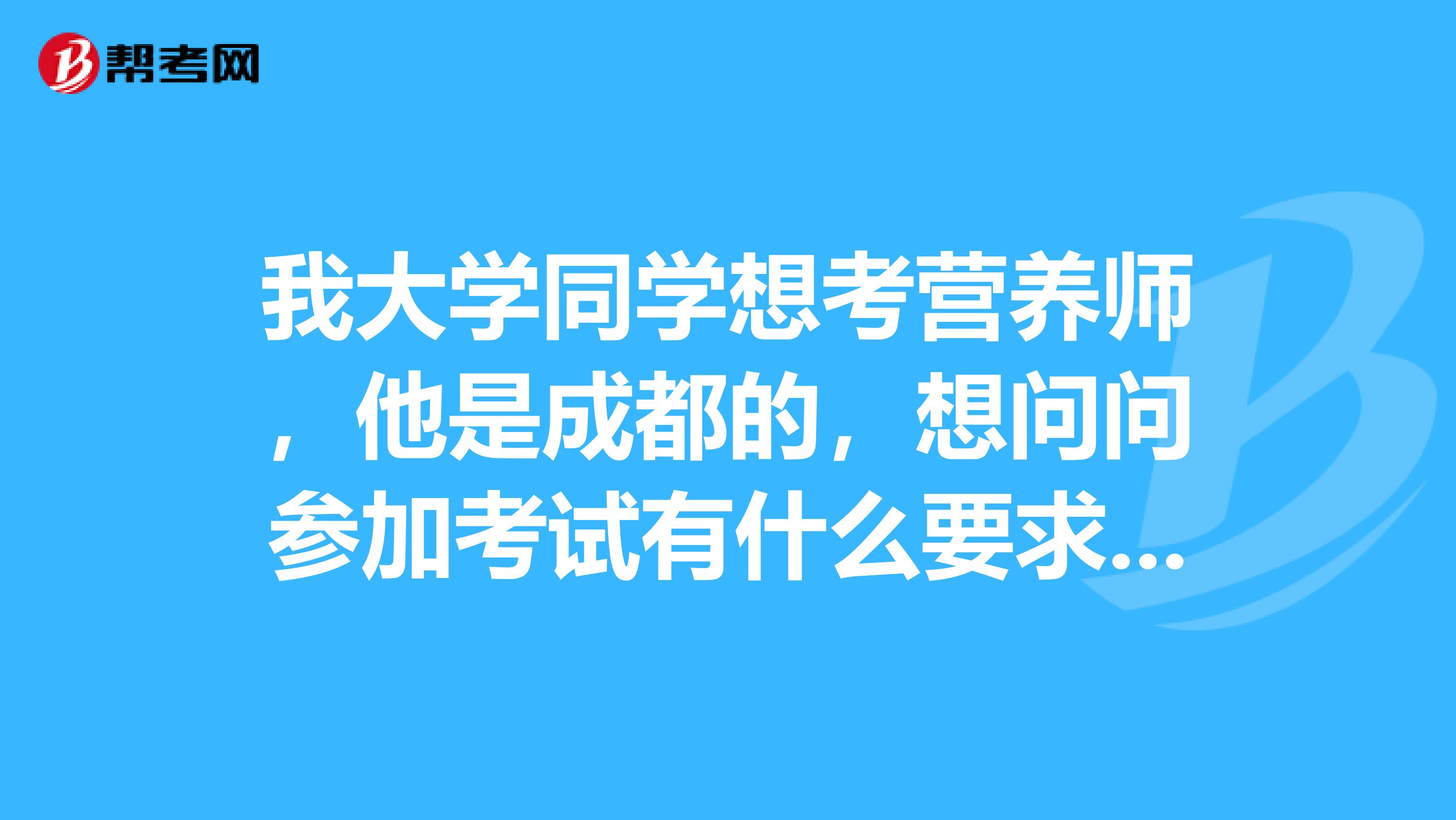 我大学同学想考营养师，他是成都的，想问问参加考试有什么要求吗？