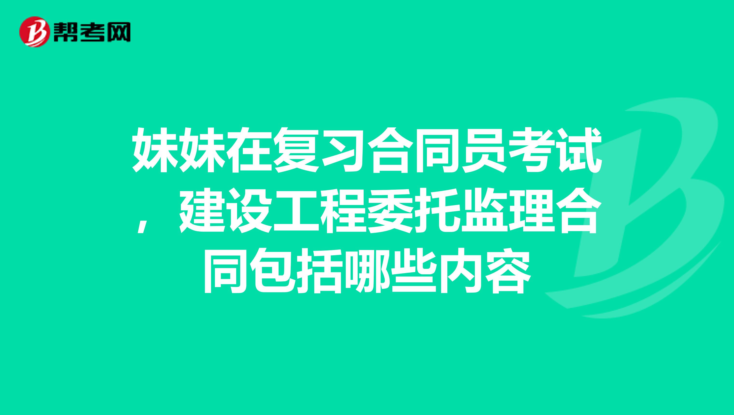 妹妹在复习合同员考试,建设工程委托监理合同包括哪些内容