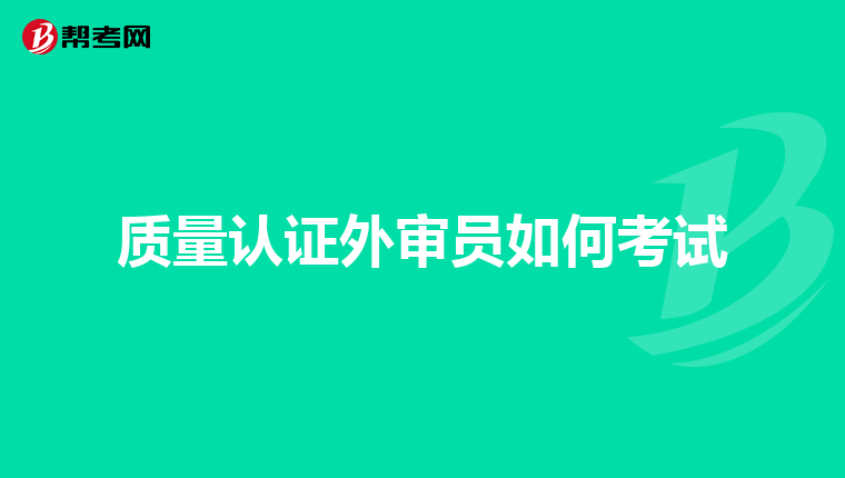 质量认证外审员如何考试