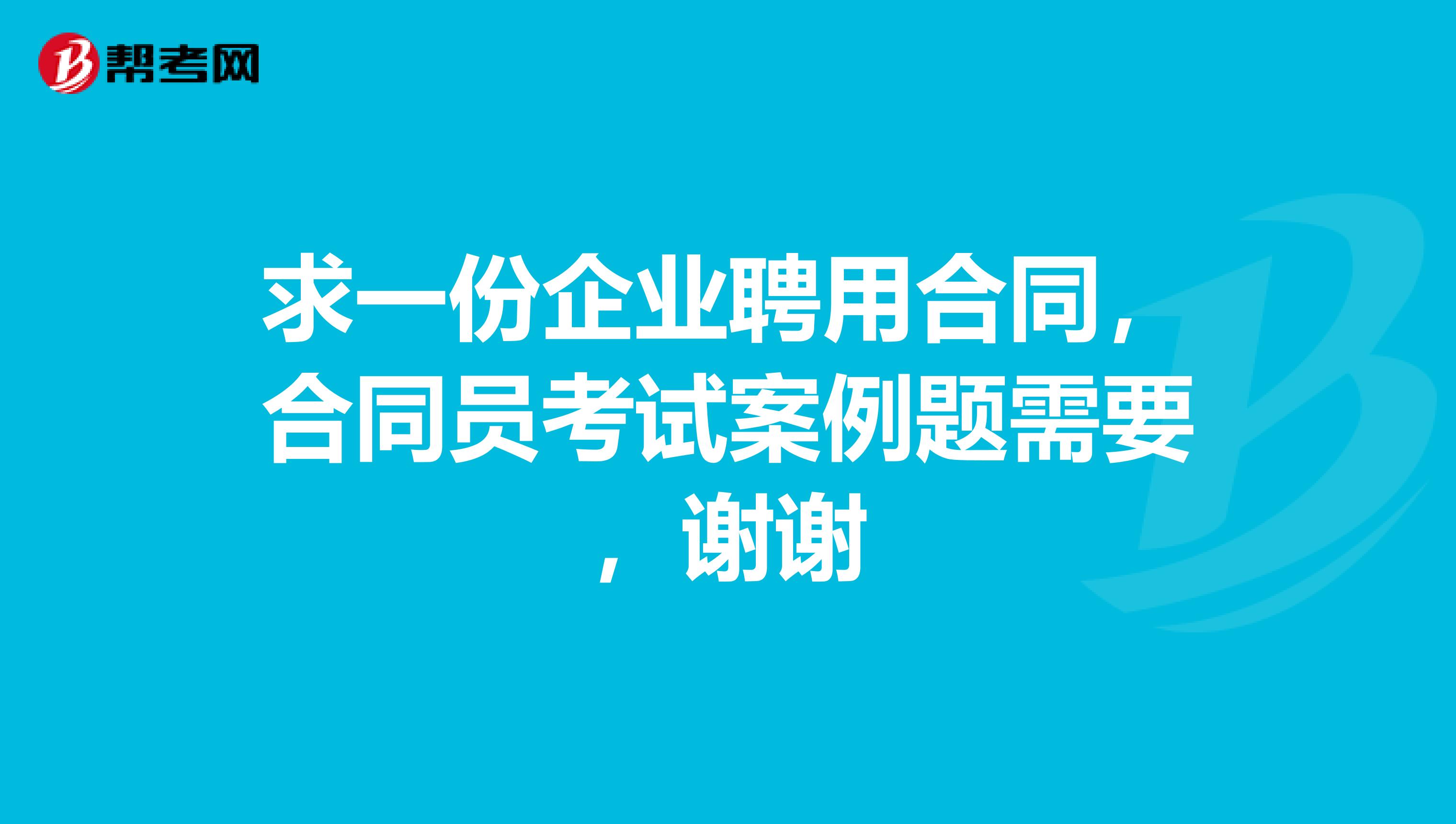 求一份企业聘用合同，合同员考试案例题需要，谢谢