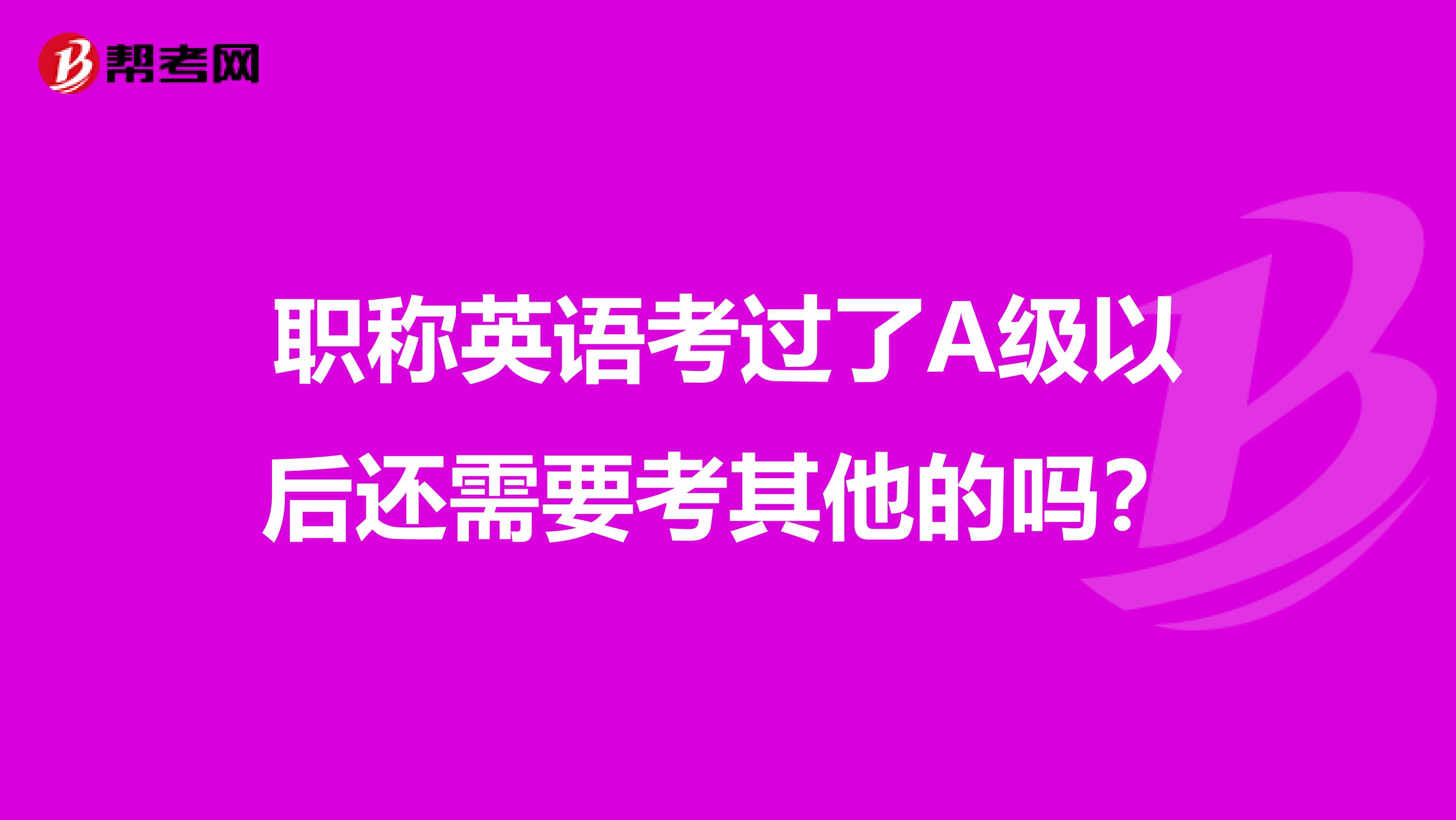 职称英语考过了A级以后还需要考其他的吗？