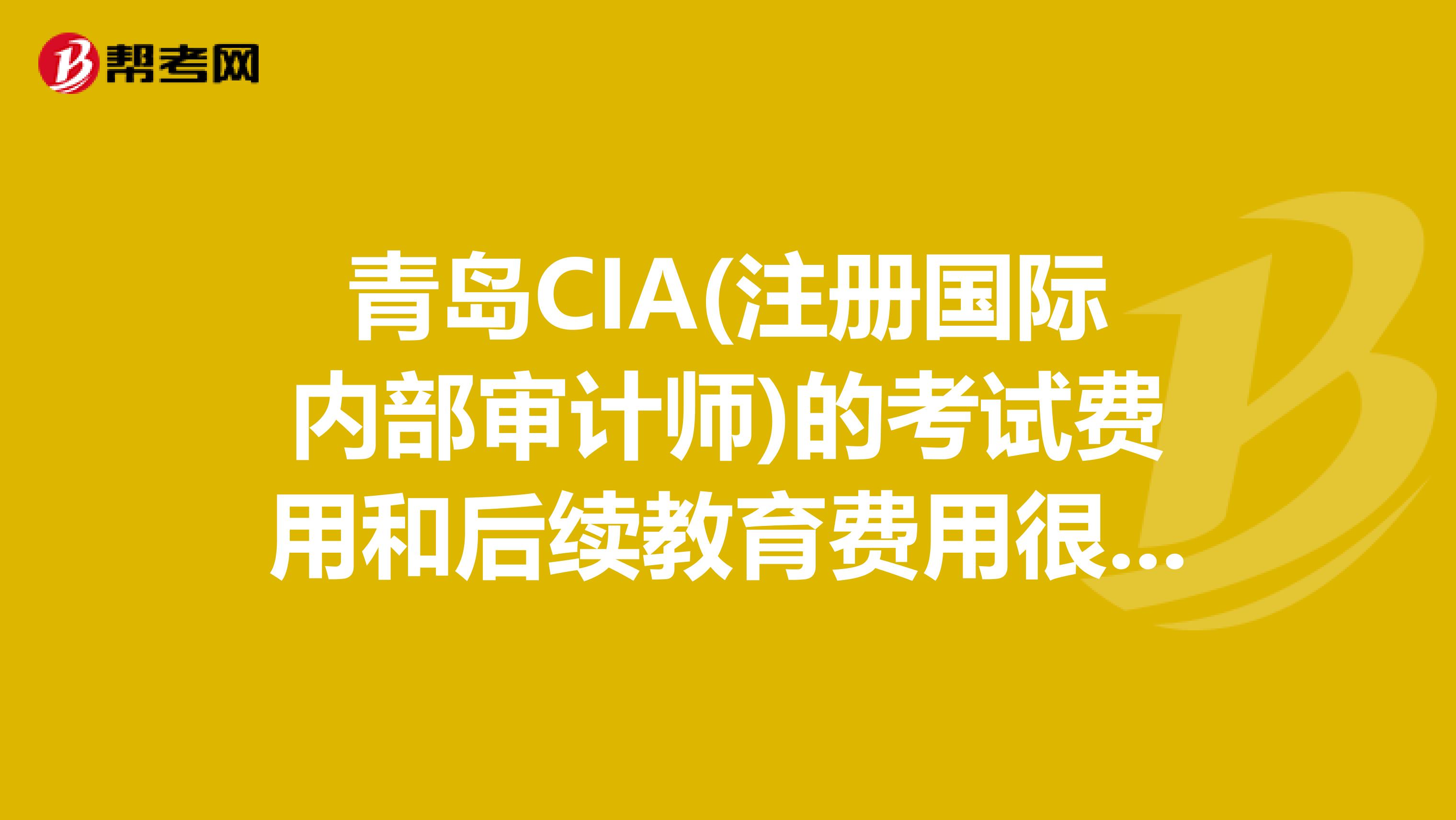 青岛CIA(注册国际内部审计师)的考试费用和后续教育费用很贵吗?是不是考过后每年还要花笔大钱维持证书?