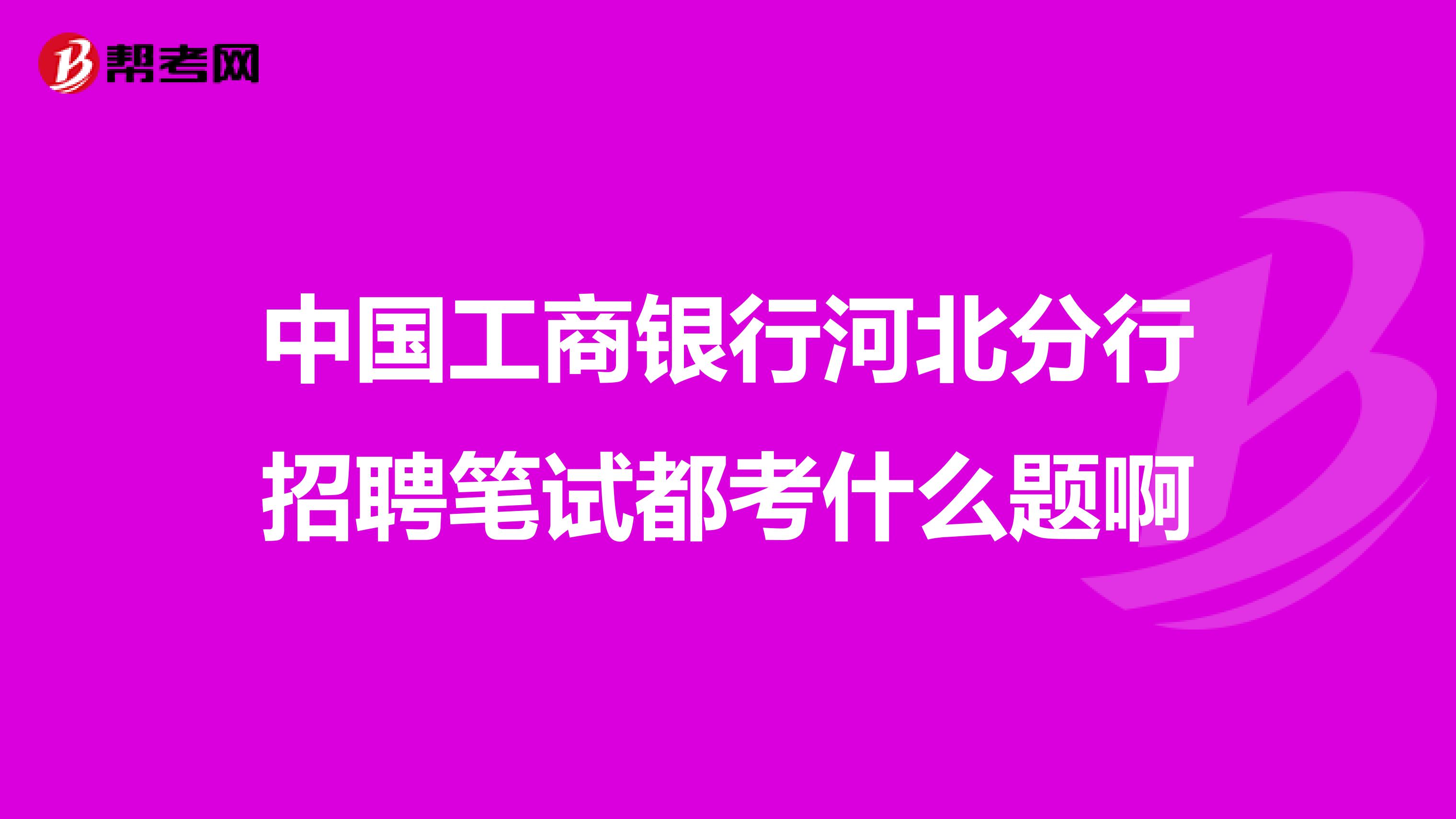 中国工商银行河北分行招聘笔试都考什么题啊