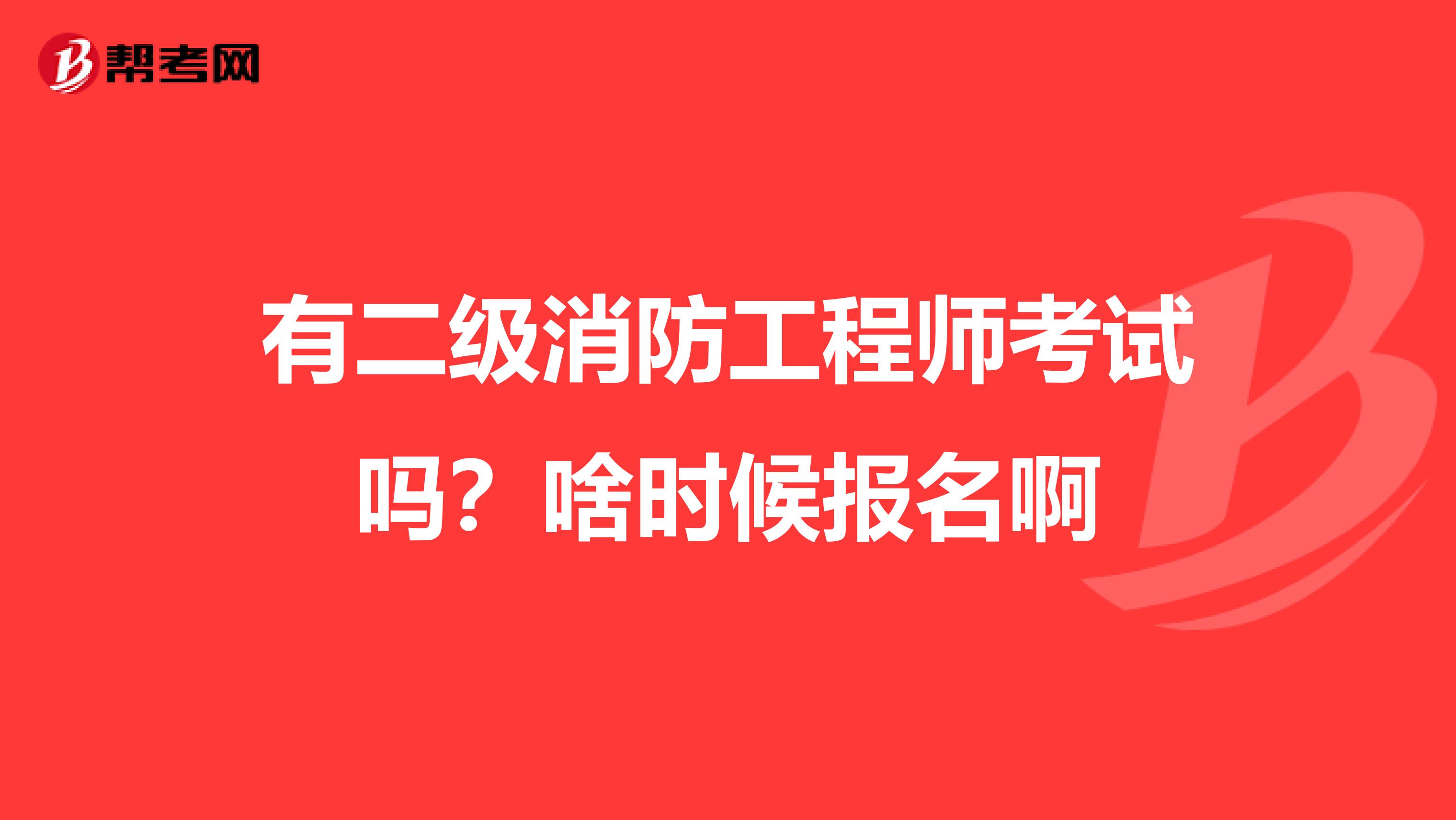 有二级消防工程师考试吗？啥时候报名啊