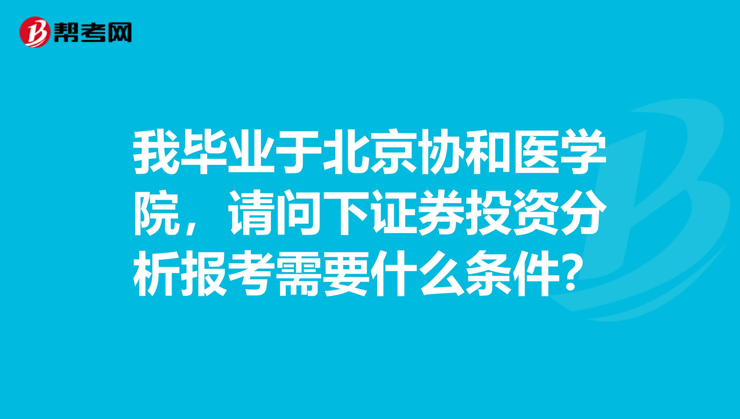 我毕业于北京协和医学院,请问下证券投资分析报考需要什么条件?
