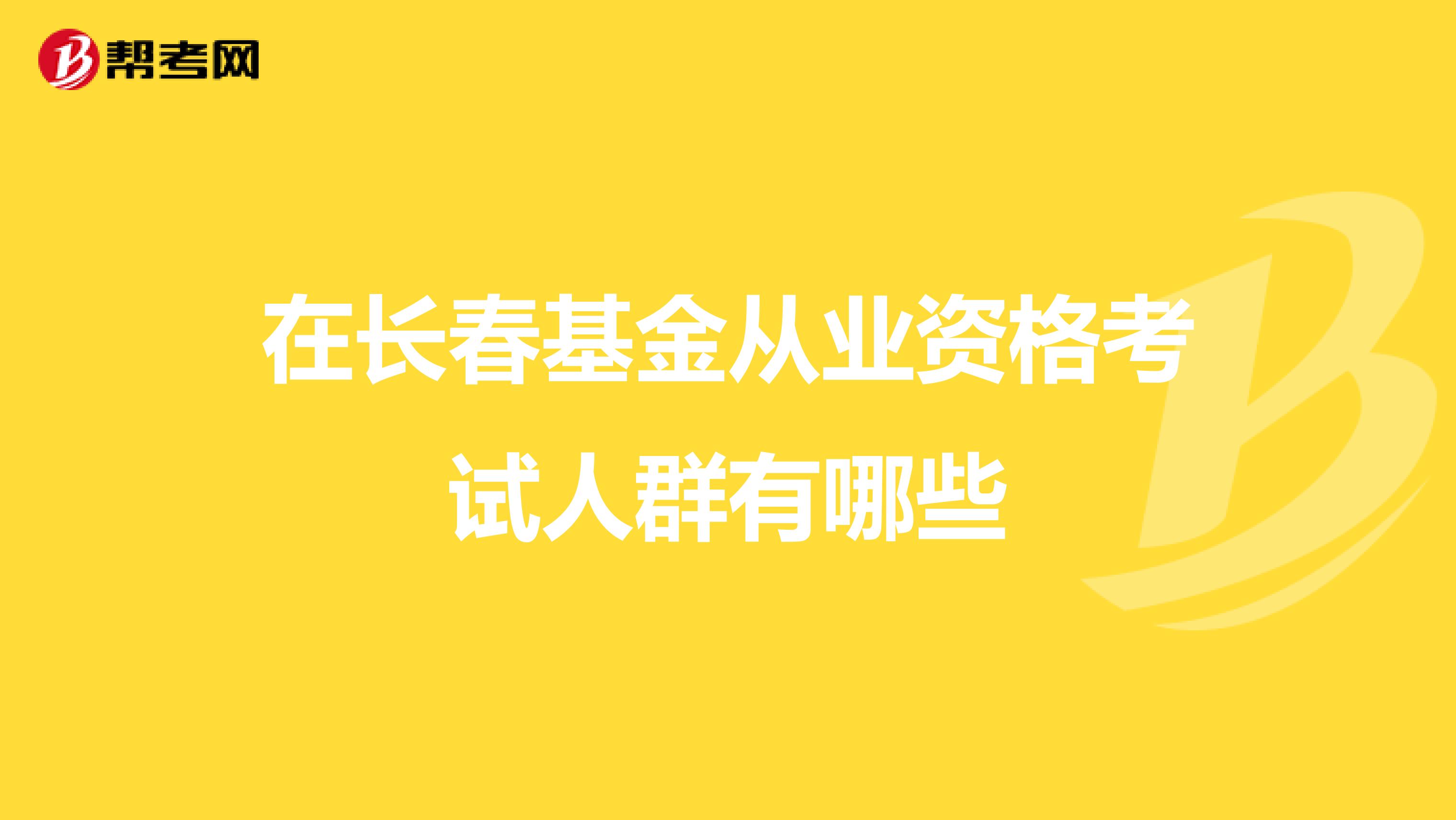 在长春基金从业资格考试人群有哪些