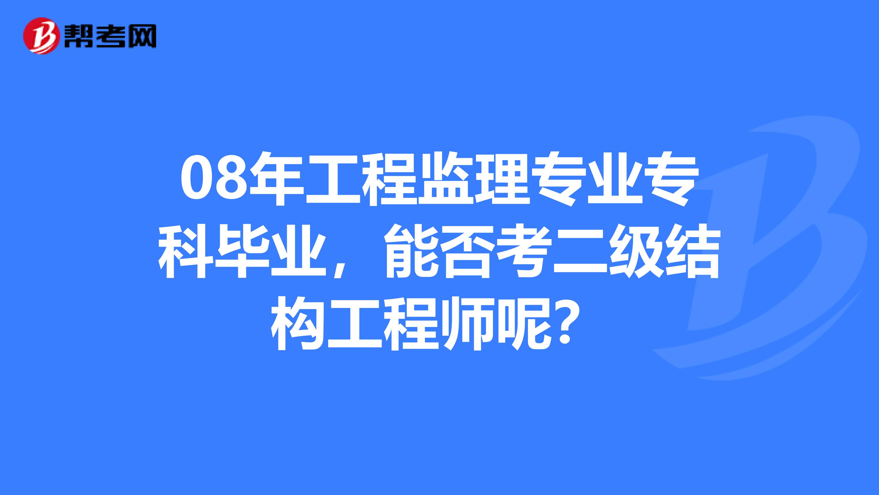 08年工程監理專業專科畢業，能否考二級結構工程師呢？