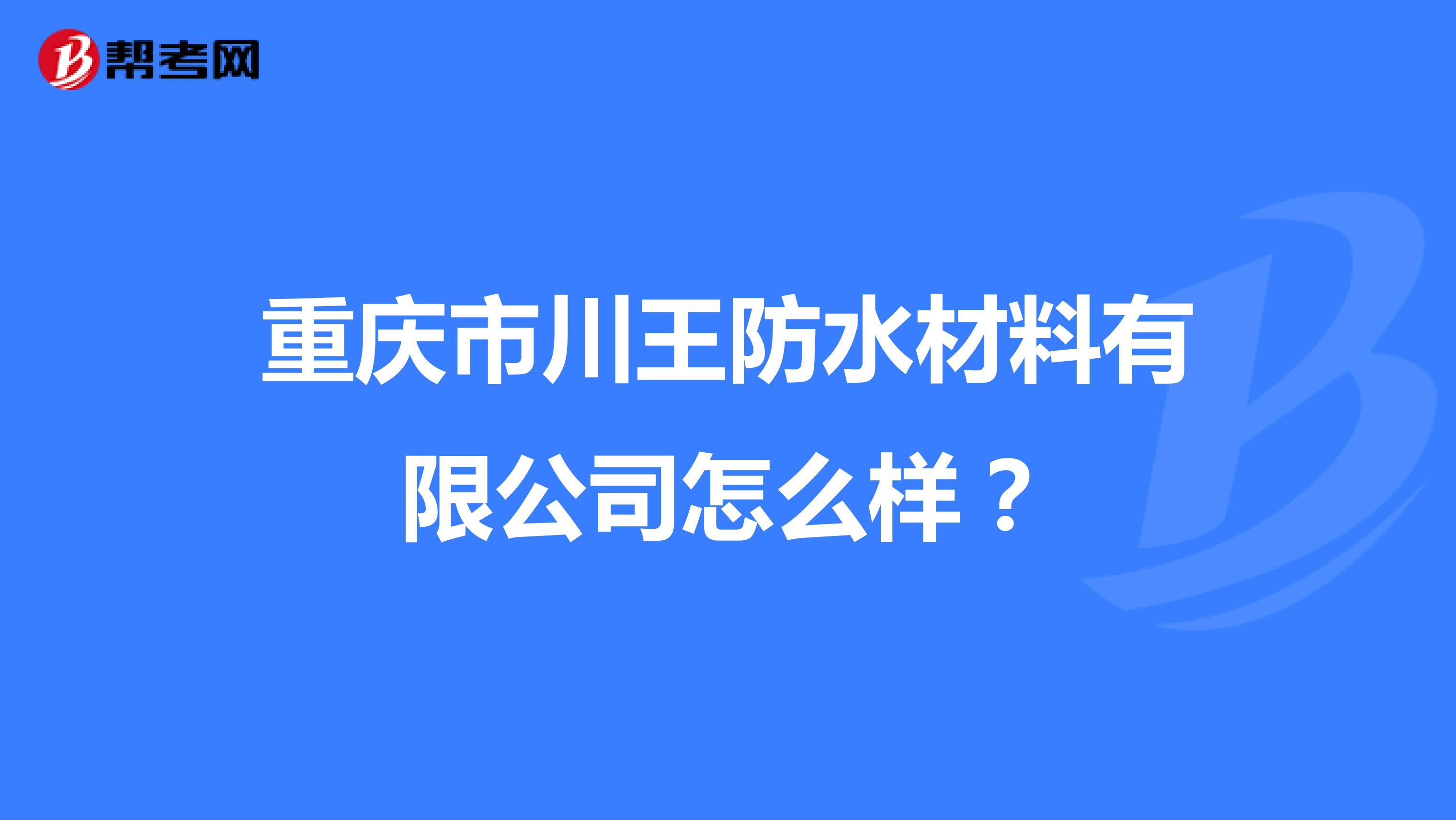 重庆市川王防水材料有限公司怎么样？