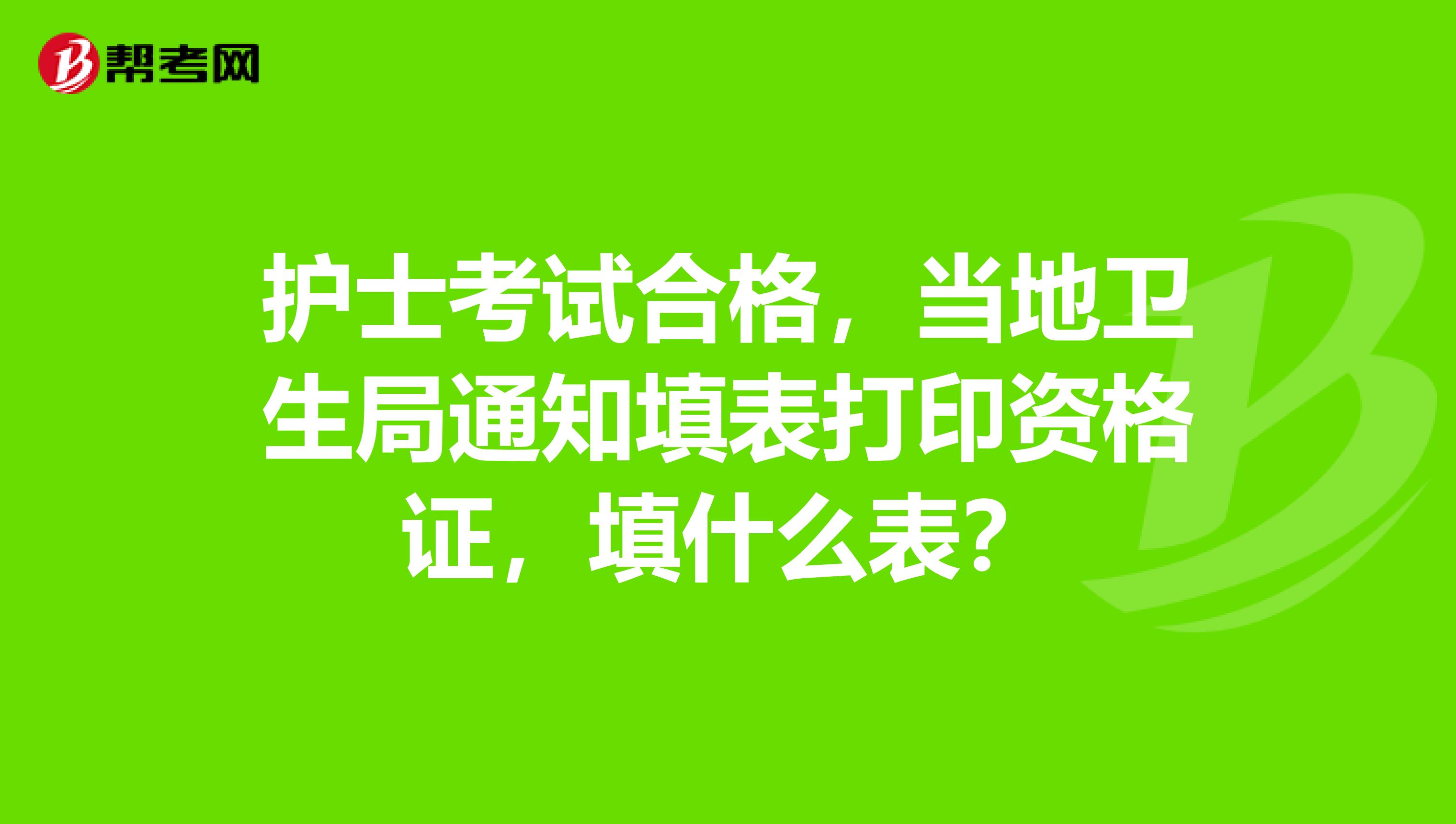护士考试合格,当地卫生局通知填表打印资格证,填什么表?