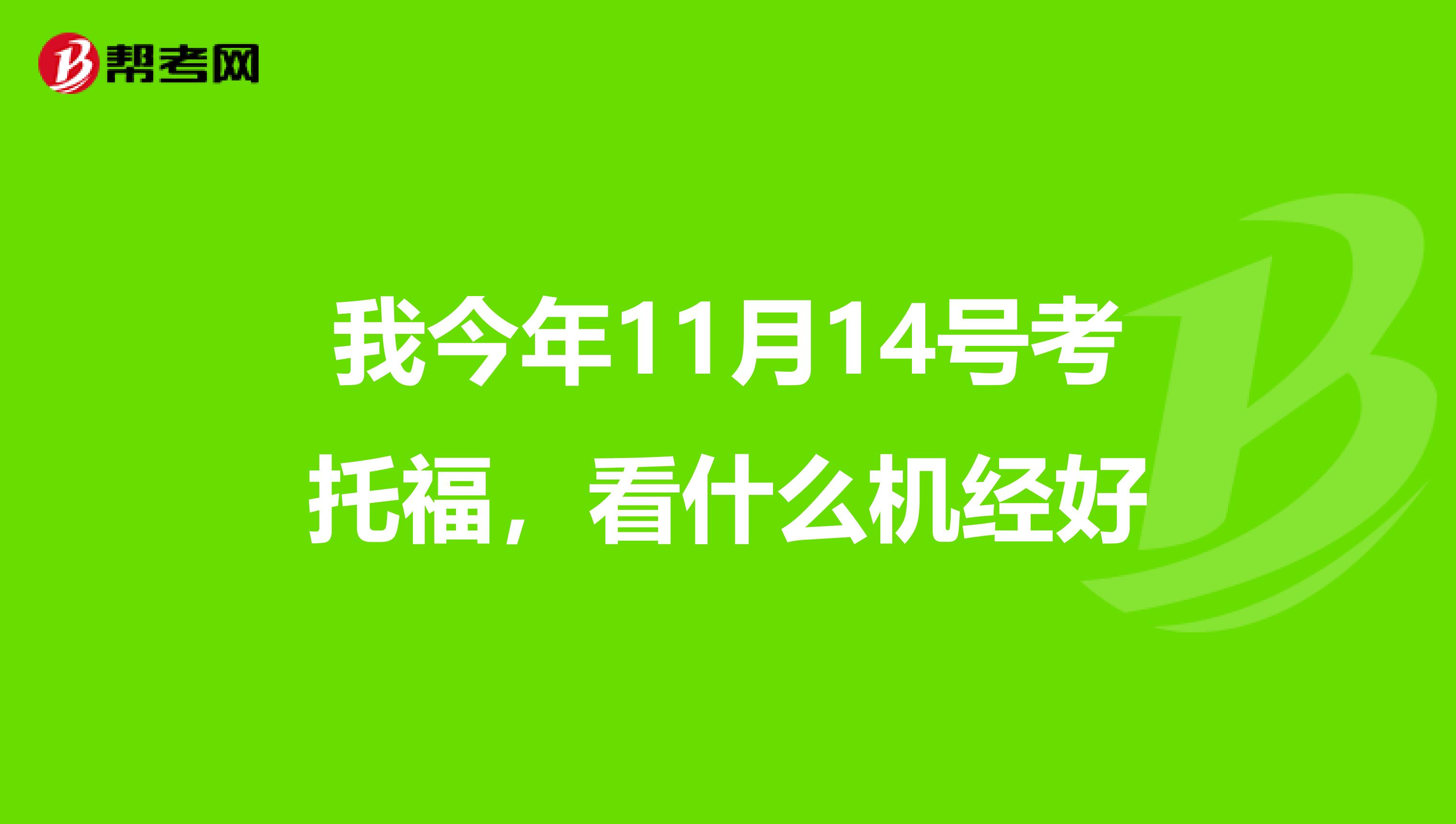 我今年11月14号考托福，看什么机经好