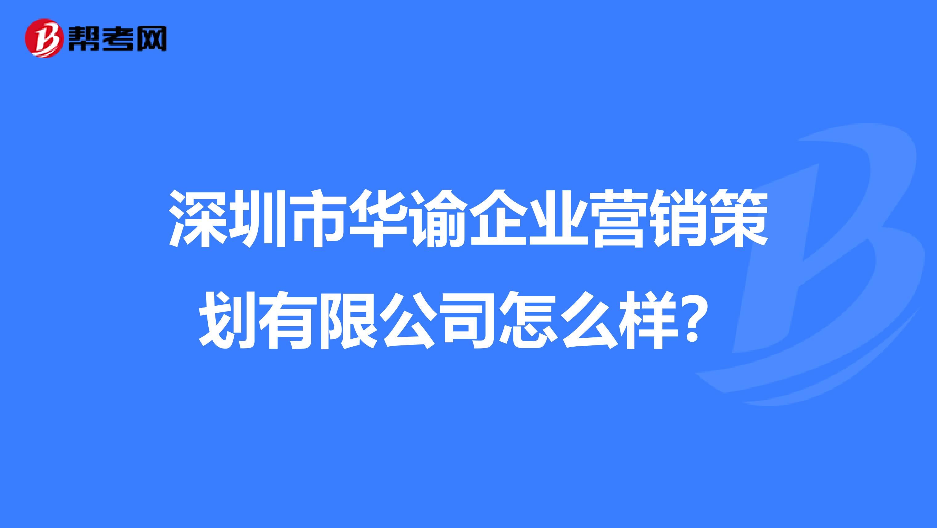 深圳市华谕企业营销策划有限公司怎么样？