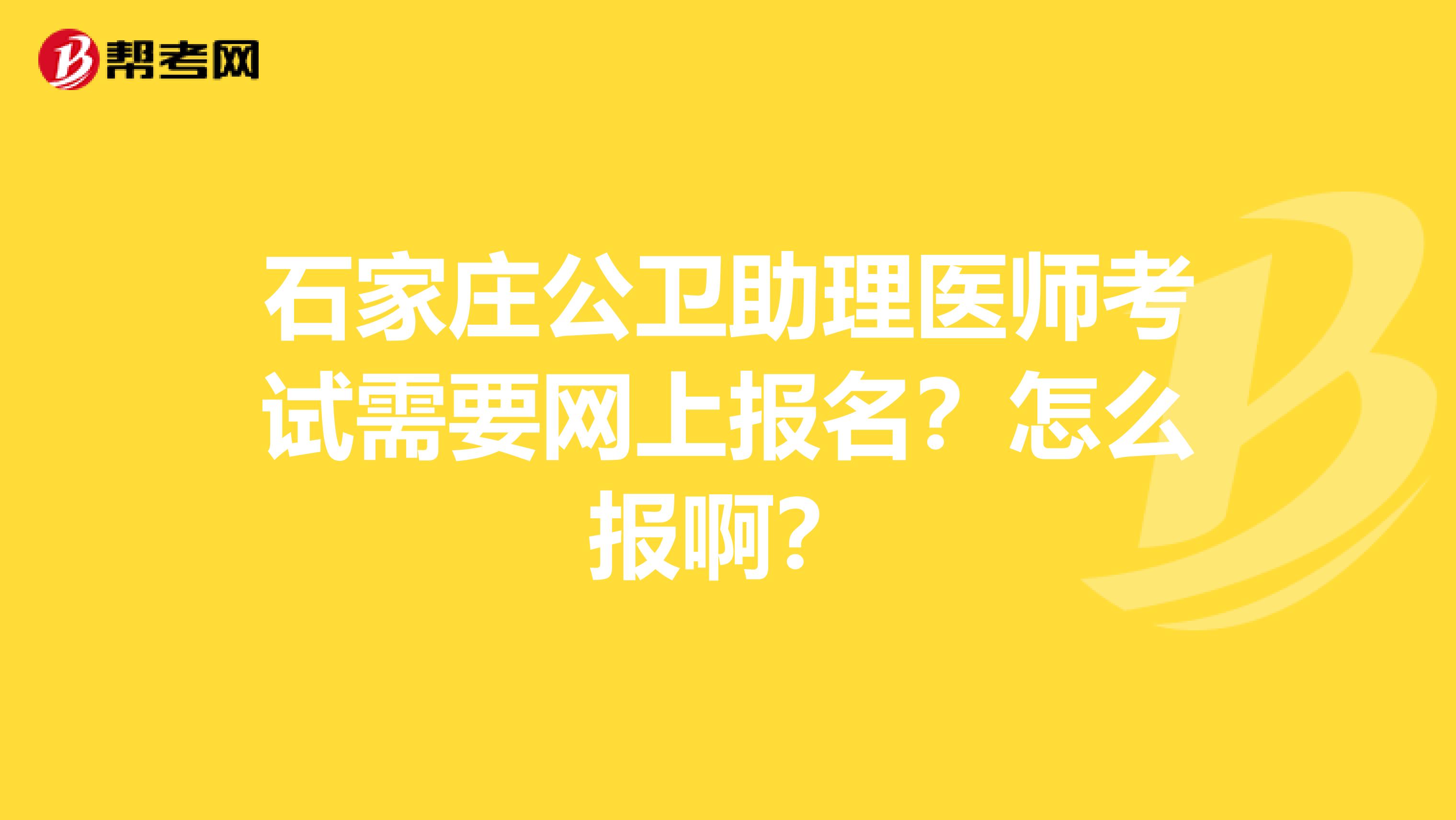 石家莊公衛助理醫師考試需要網上報名？怎么報??？