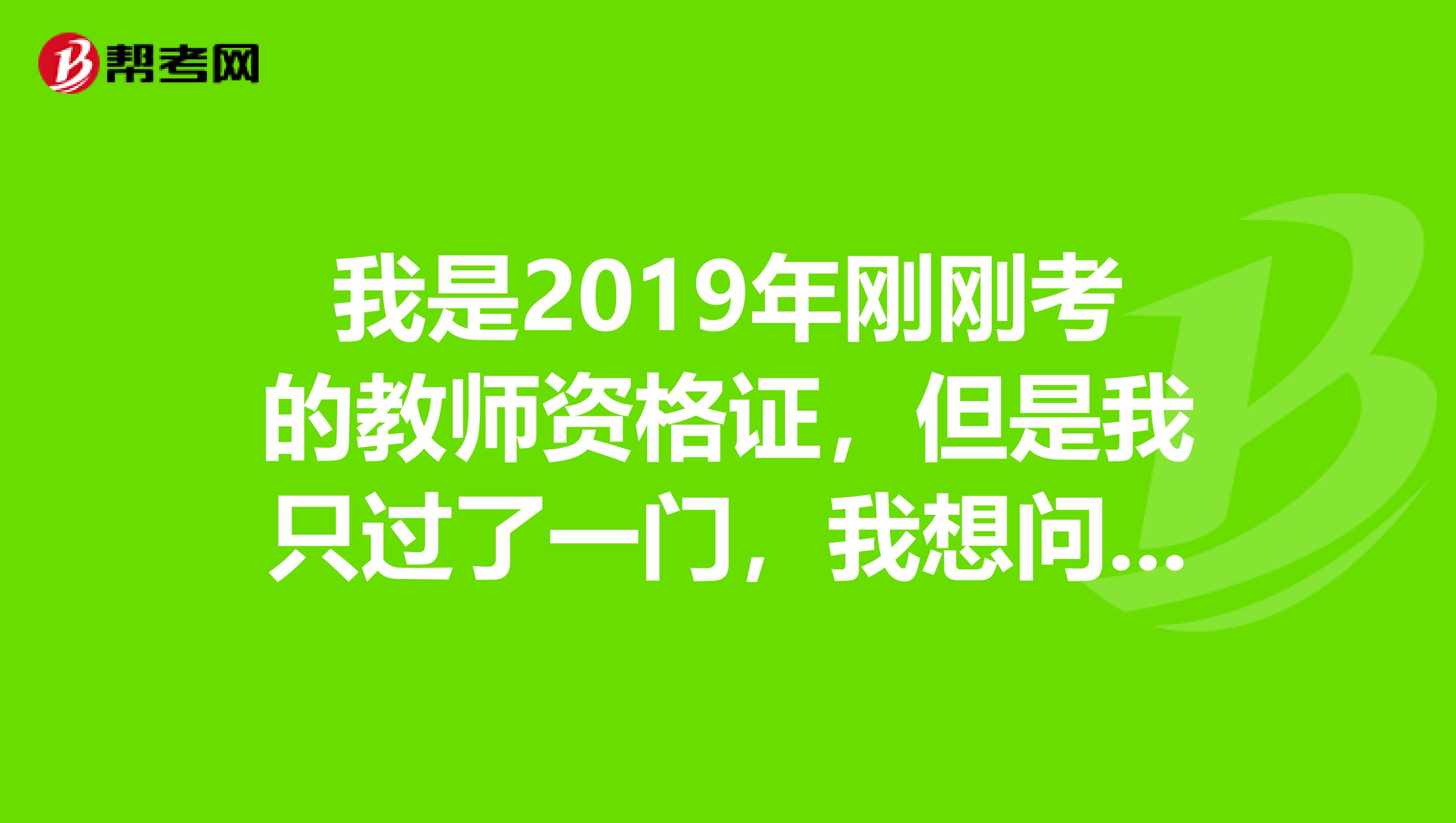 我是2019年刚刚考的教师资格证,但是我只过了一门,我想问下,是不是明年只需要补考我没过的那门?