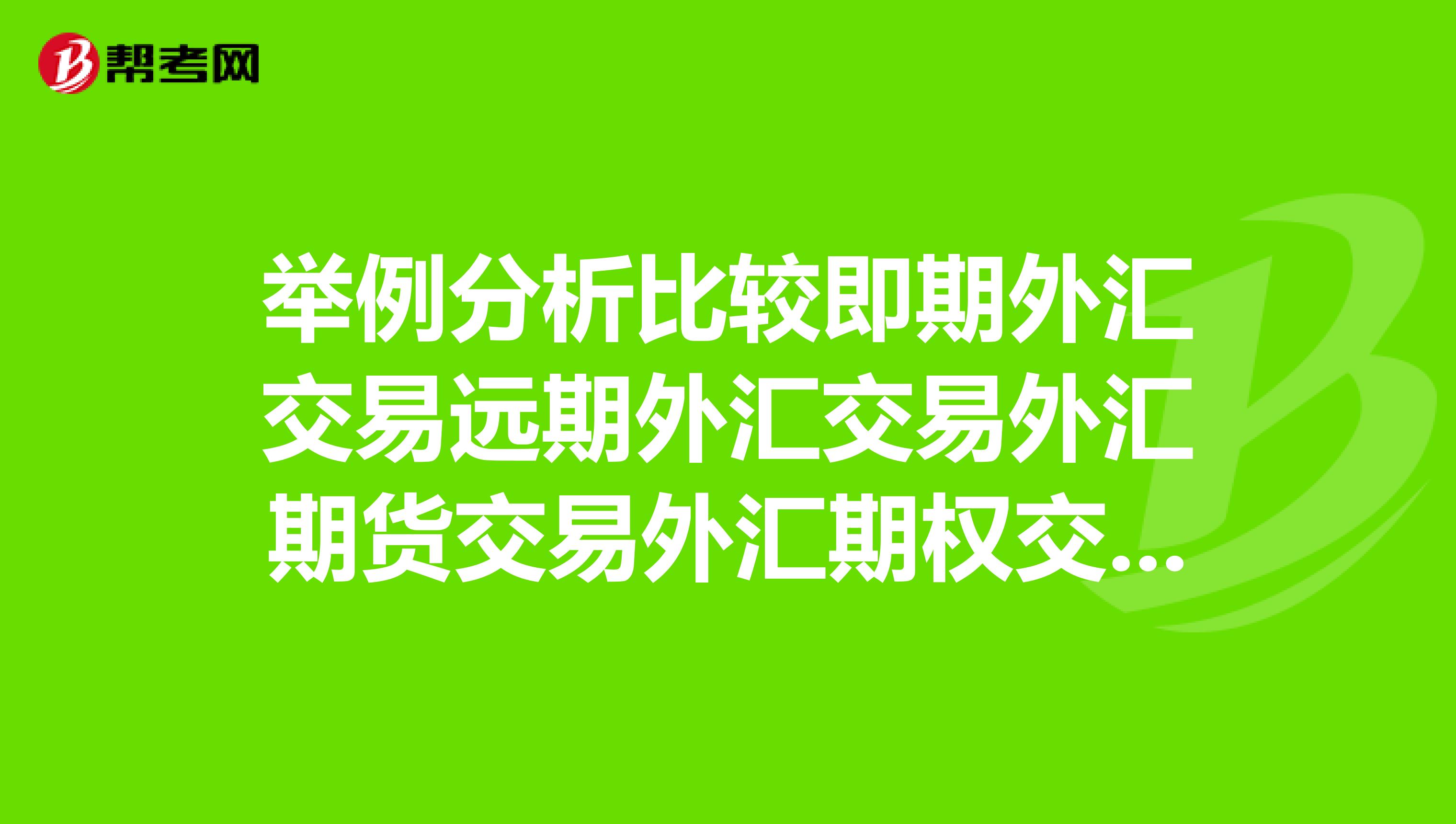 舉例分析比較即期外匯交易遠期外匯交易外匯期貨交易外匯期權交易在