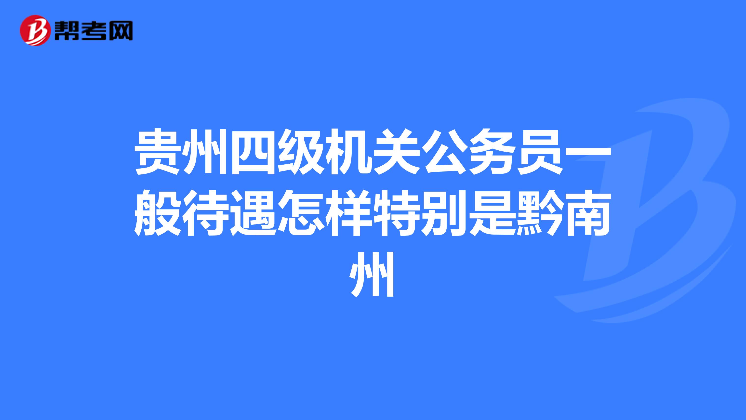 贵州四级机关公务员一般待遇怎样特别是黔南州