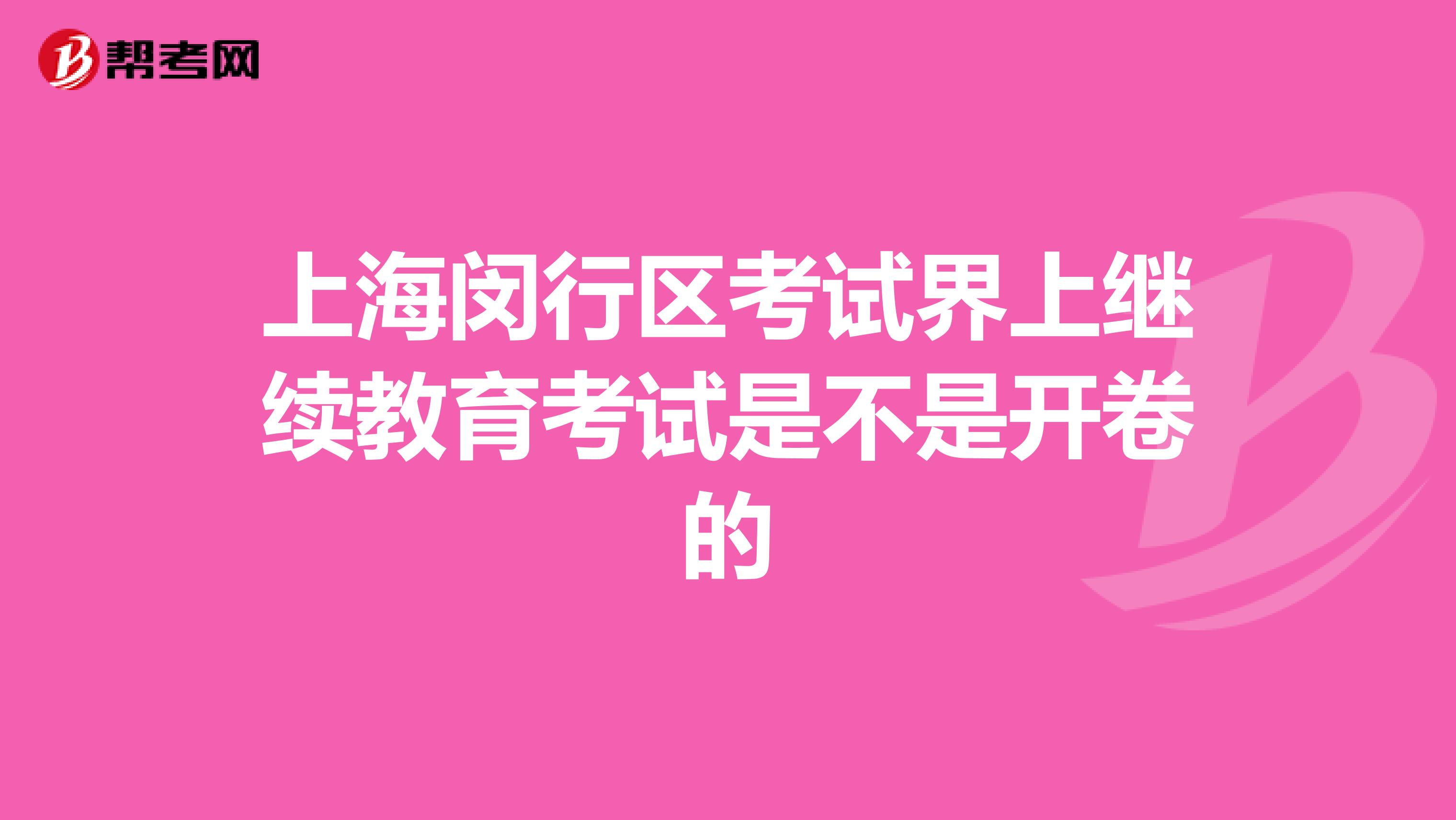 上海闵行区考试界上继续教育考试是不是开卷的