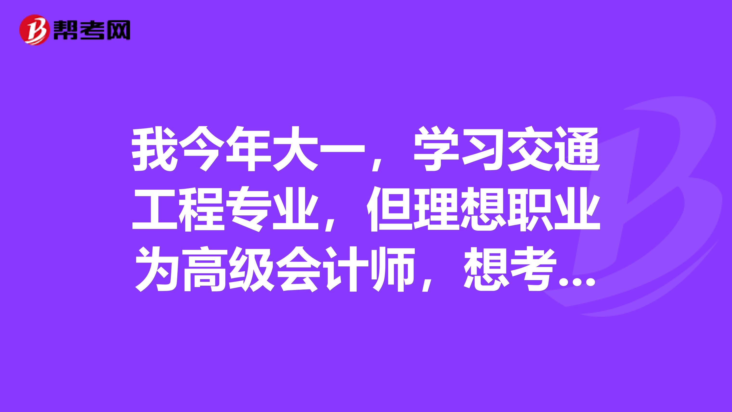 我今年大一，學習交通工程專業(yè)，但理想職業(yè)為高級會計師，想考CPA，咨詢一下學習及考試的相關流程，以及如果努力在大四畢業(yè)的時候考取注冊會計師資格？