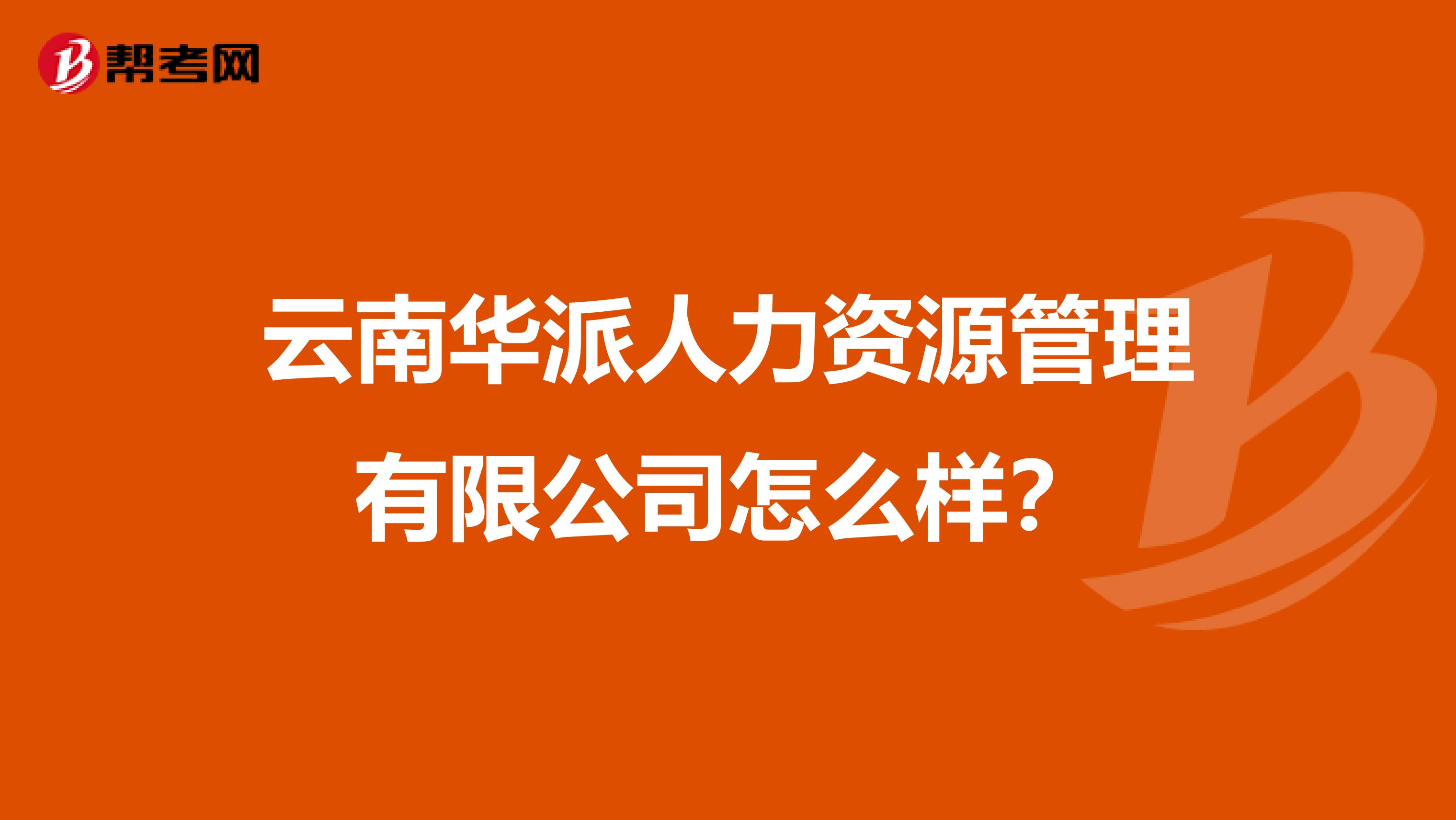 云南华派人力资源管理有限公司怎么样?