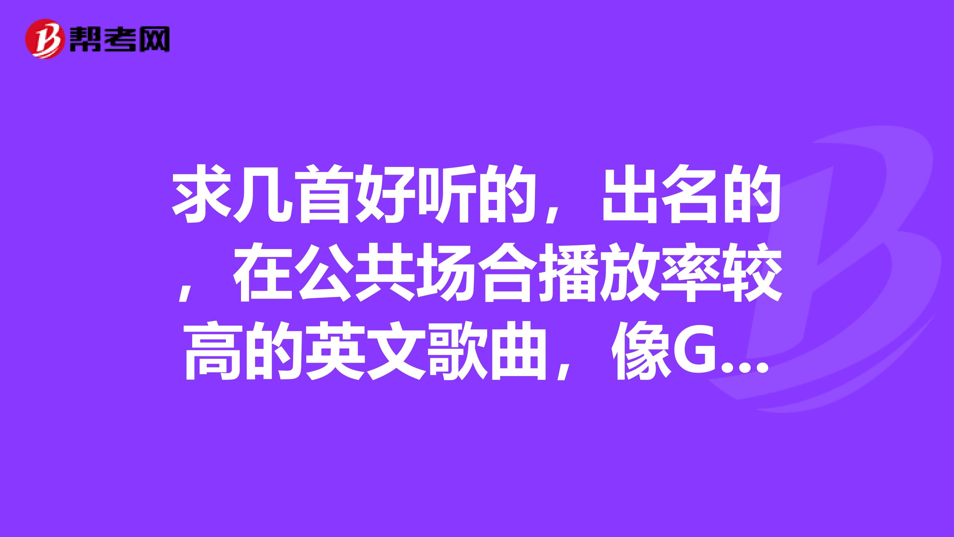 求几首好听的,出名的,在公共场合播放率较高的英文歌曲,像GodIsAGirl那样的最好