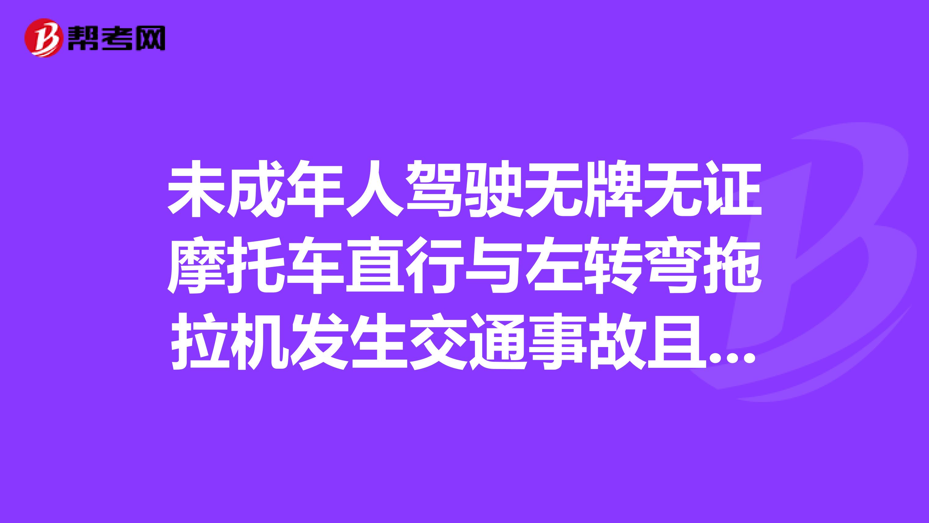 未成年人驾驶无牌无证摩托车直行与左转弯拖拉机发生交通事故且摩托车