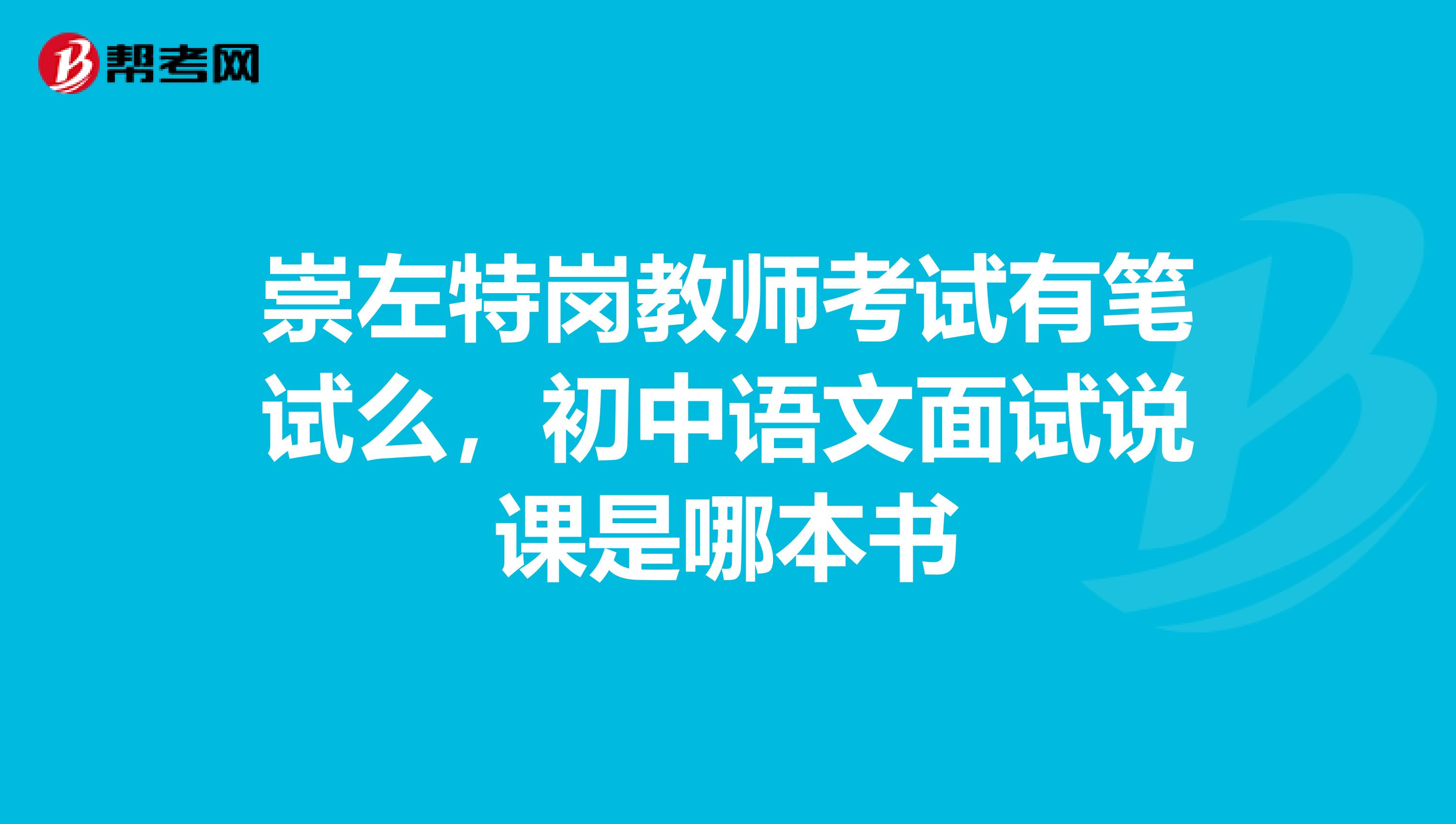 崇左特岗教师考试有笔试么,初中语文面试说课是哪本书