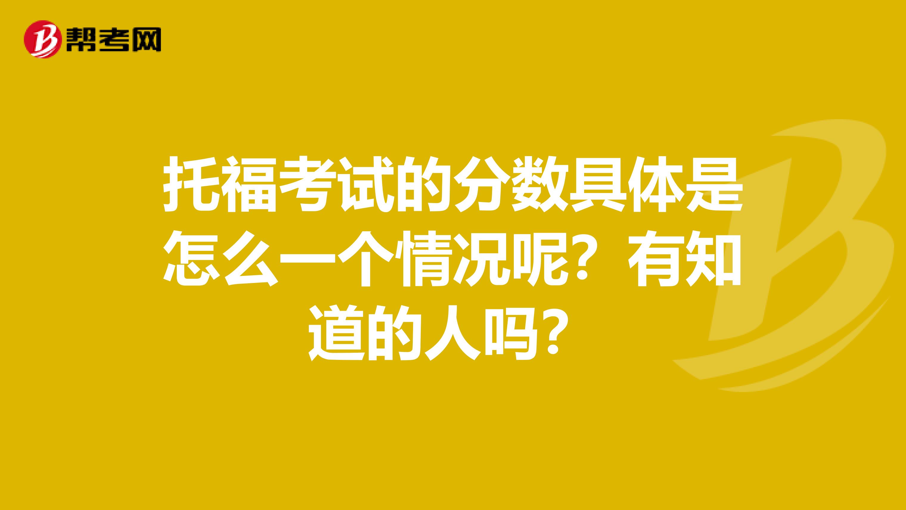 托福考试的分数具体是怎么一个情况呢？有知道的人吗？