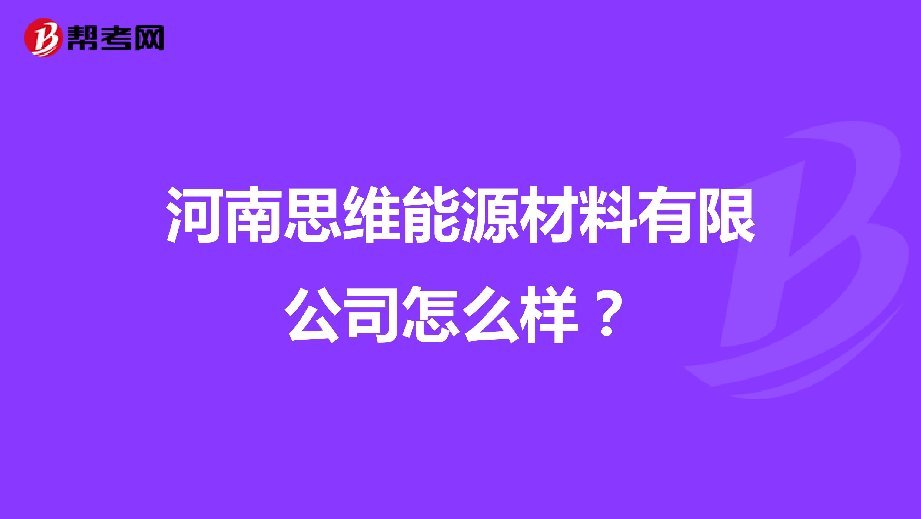 河南思维能源材料有限公司怎么样？