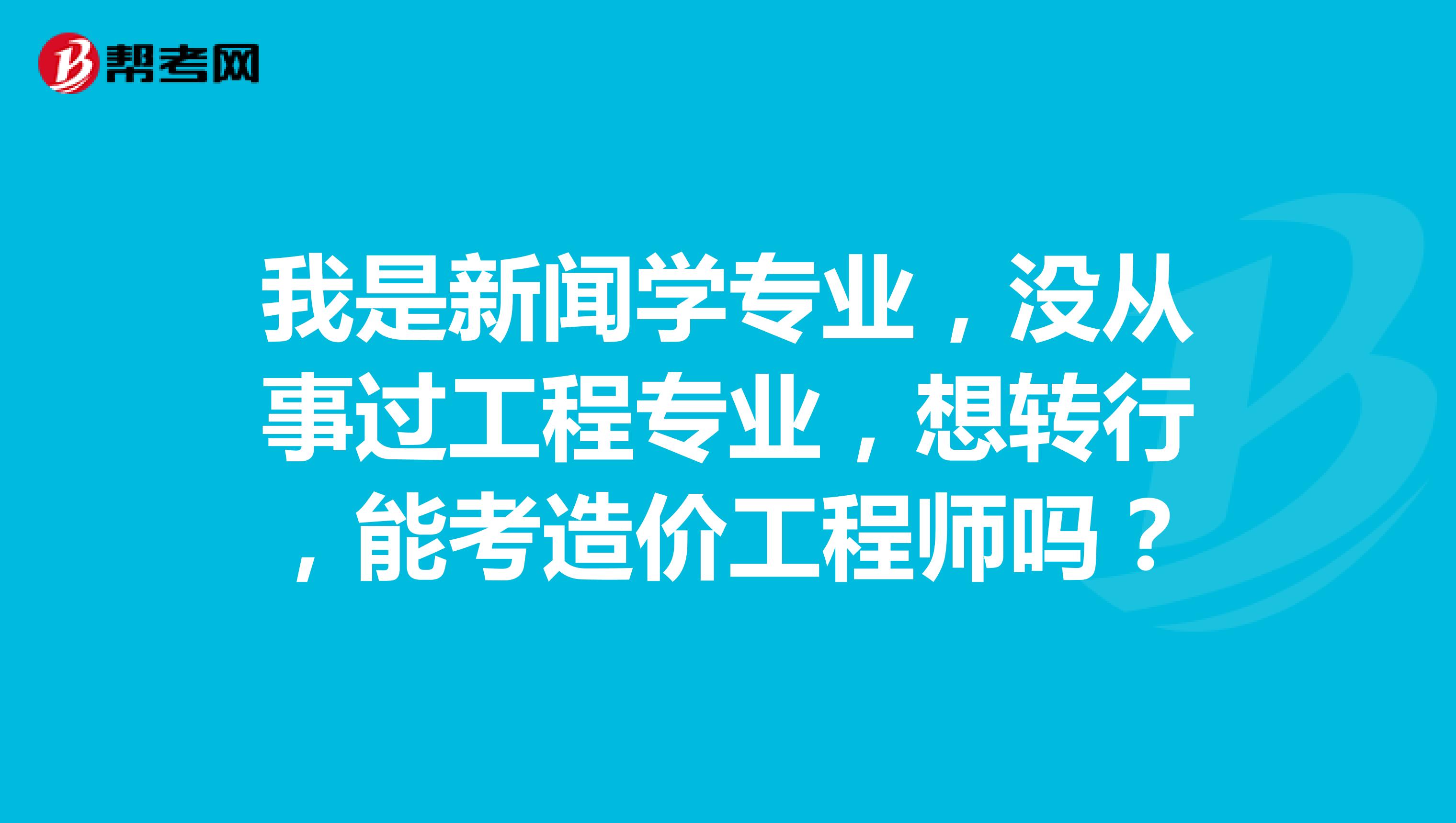 我是新闻学专业,没从事过工程专业,想转行,能考造价工程师吗?