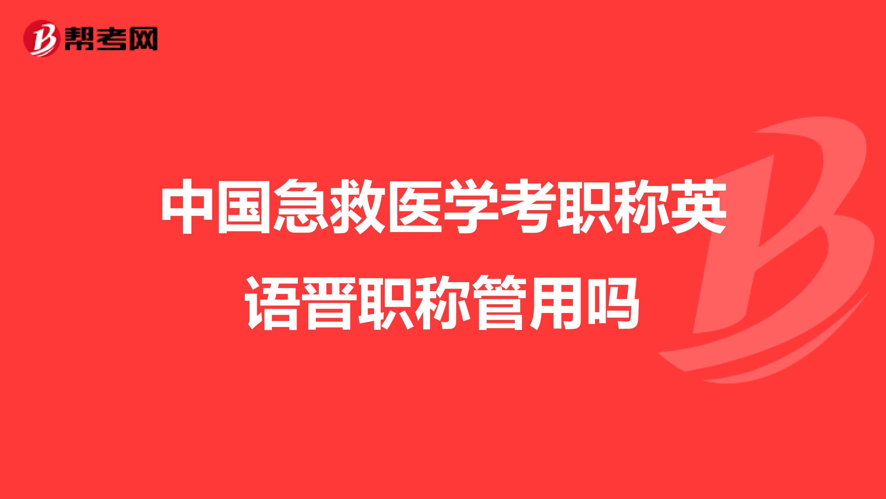 中国急救医学考职称英语晋职称管用吗