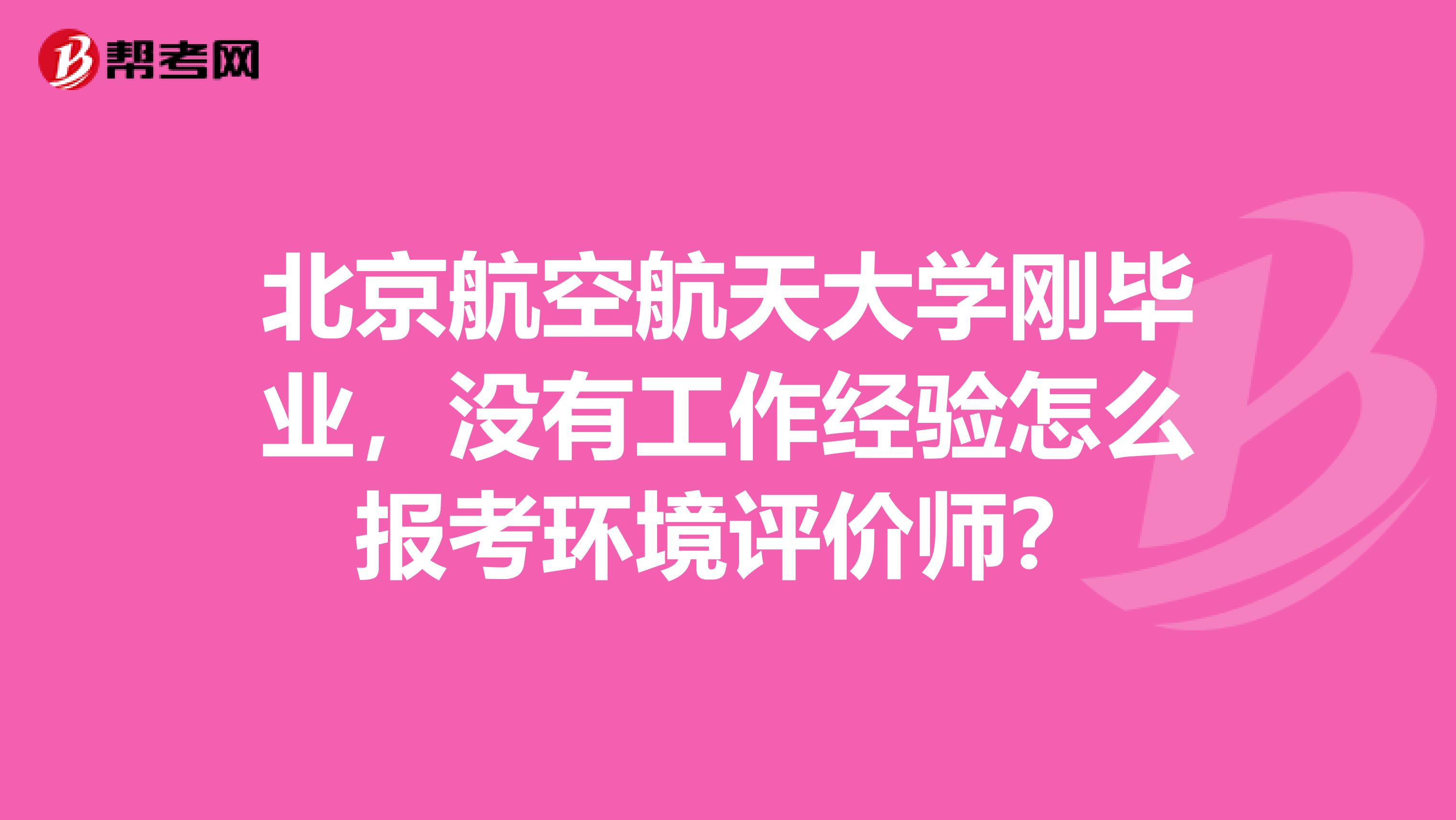 北京航空航天大学刚毕业,没有工作经验怎么报考环境评价师?
