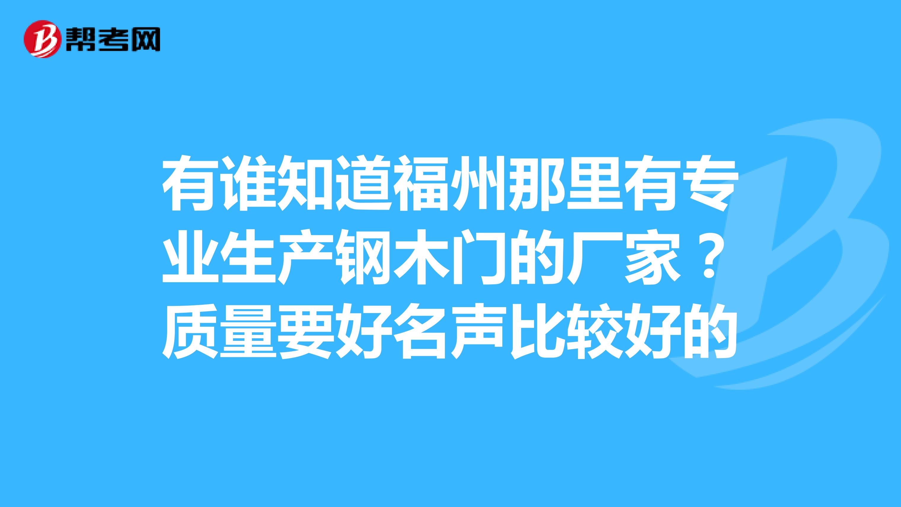 有谁知道福州那里有专业生产钢木门的厂家？质量要好名声比较好的