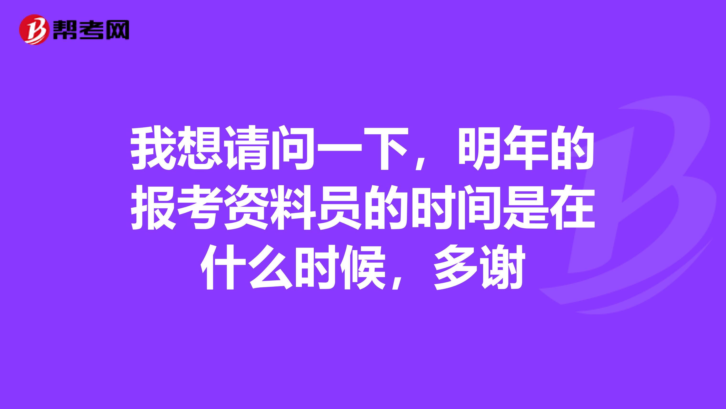 我想请问一下，明年的报考资料员的时间是在什么时候，多谢