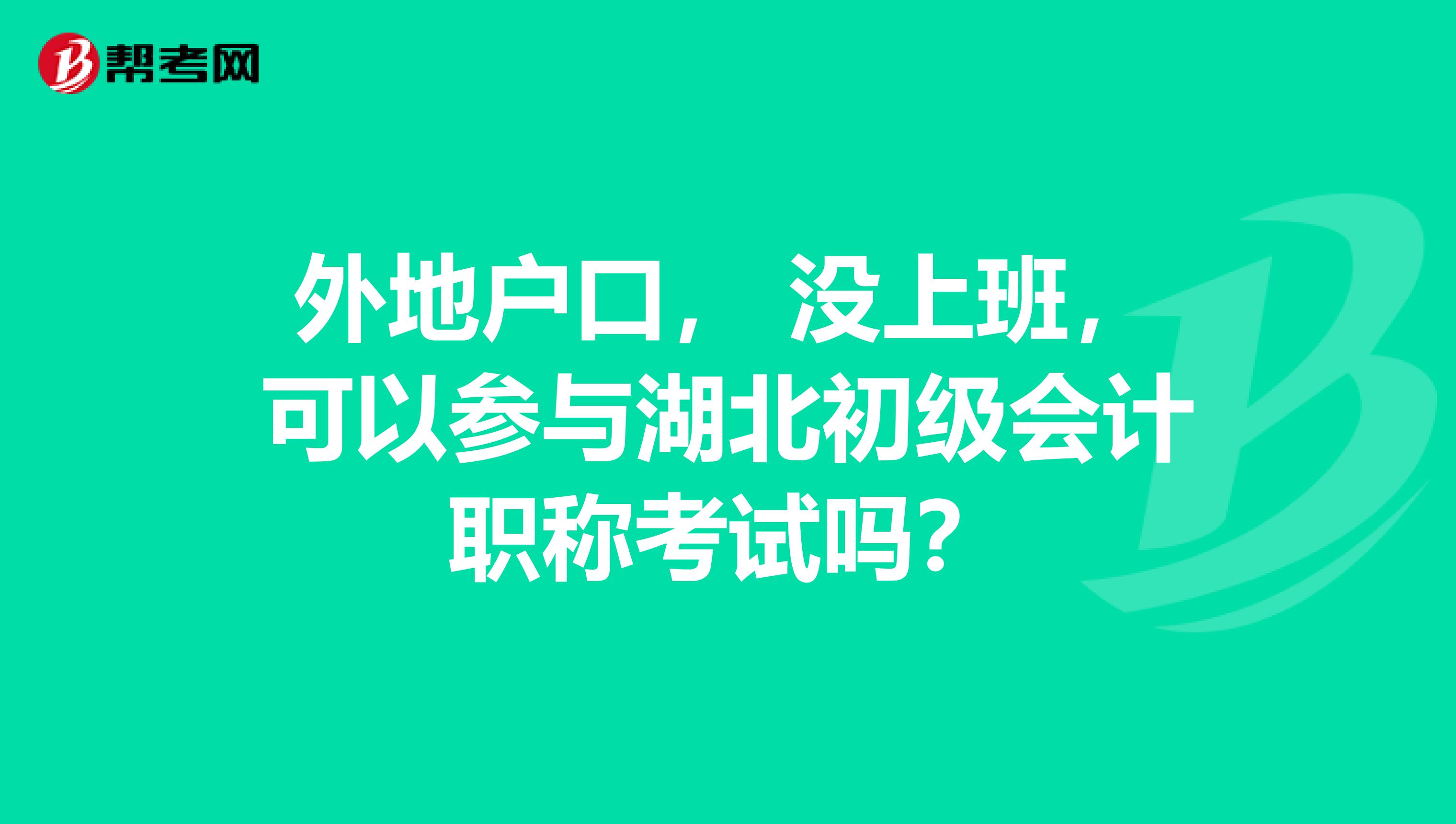 外地户口， 没上班，可以参与湖北初级会计职称考试吗？