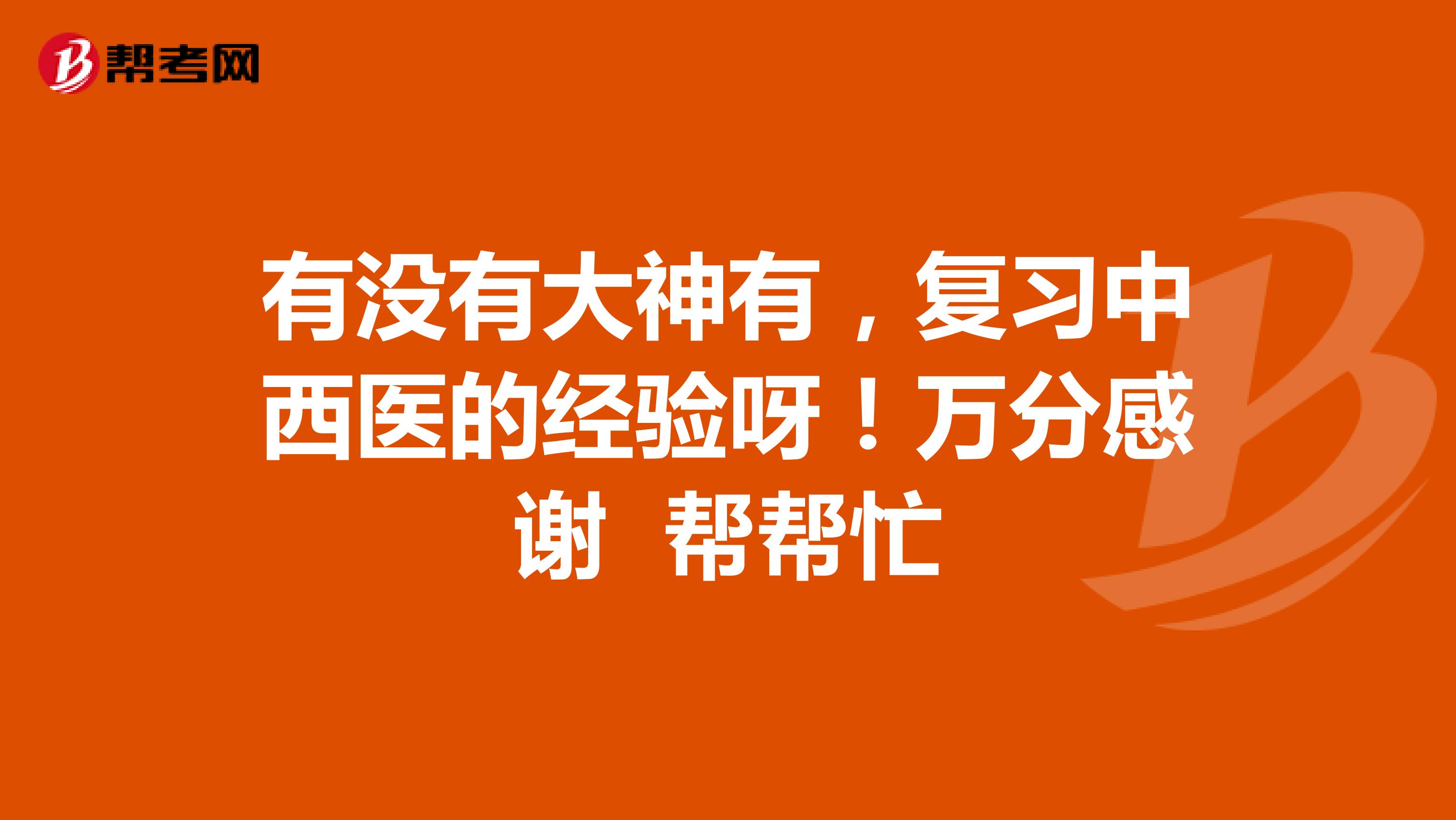 有没有大神有，复习中西医的经验呀！万分感谢 帮帮忙