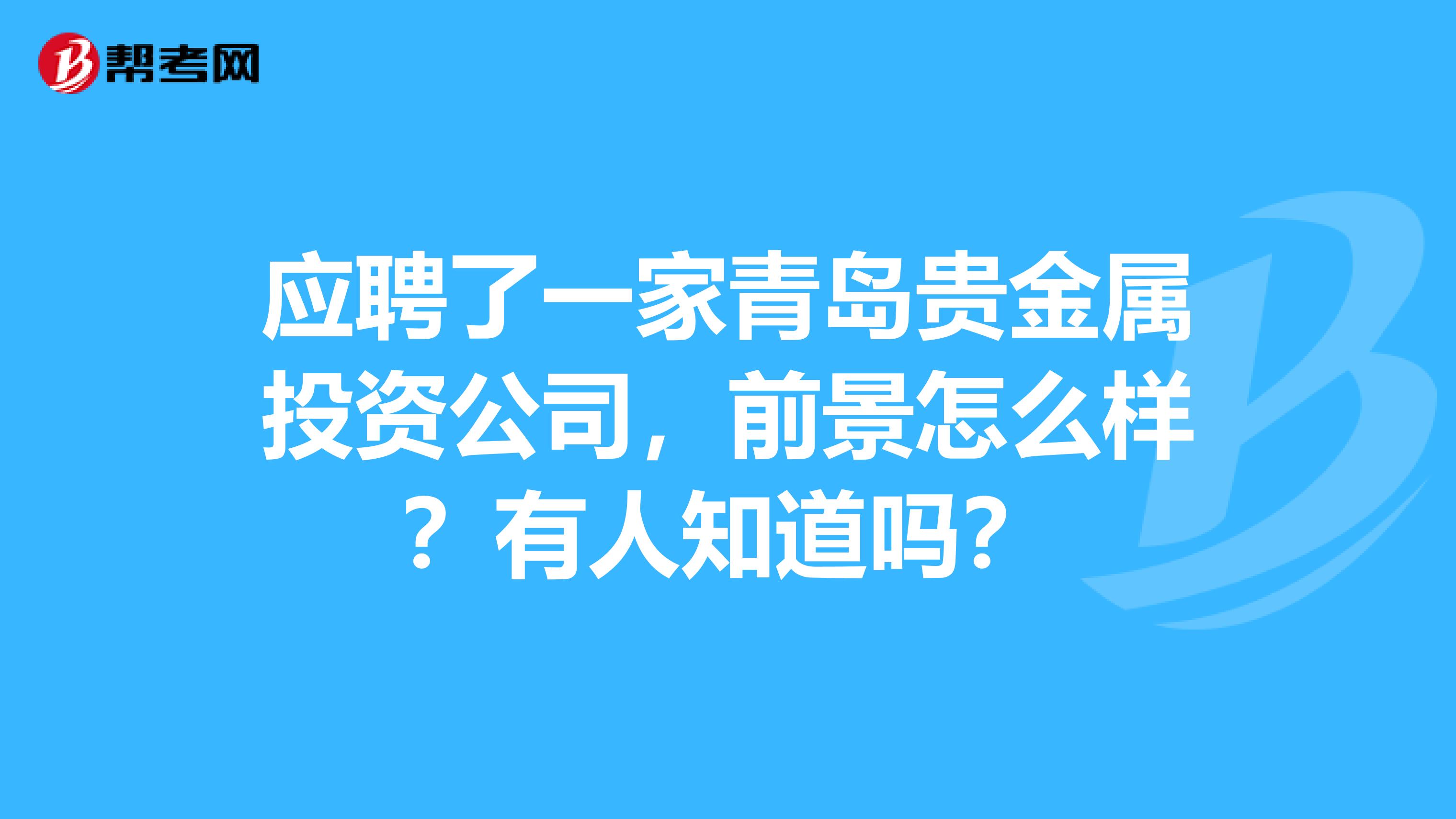 应聘了一家青岛贵金属投资公司，前景怎么样？有人知道吗？