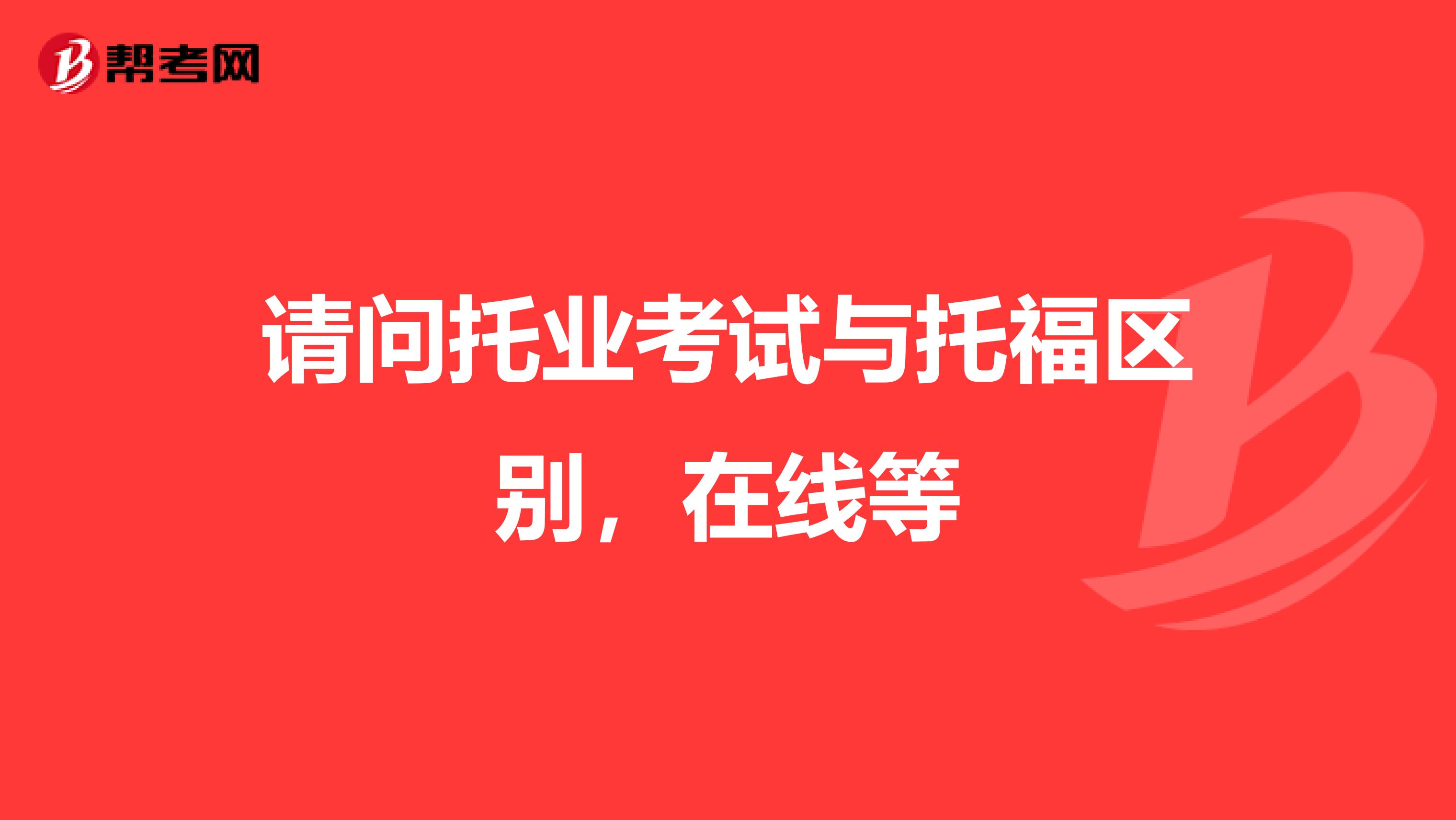 请问托业考试与托福区别，在线等