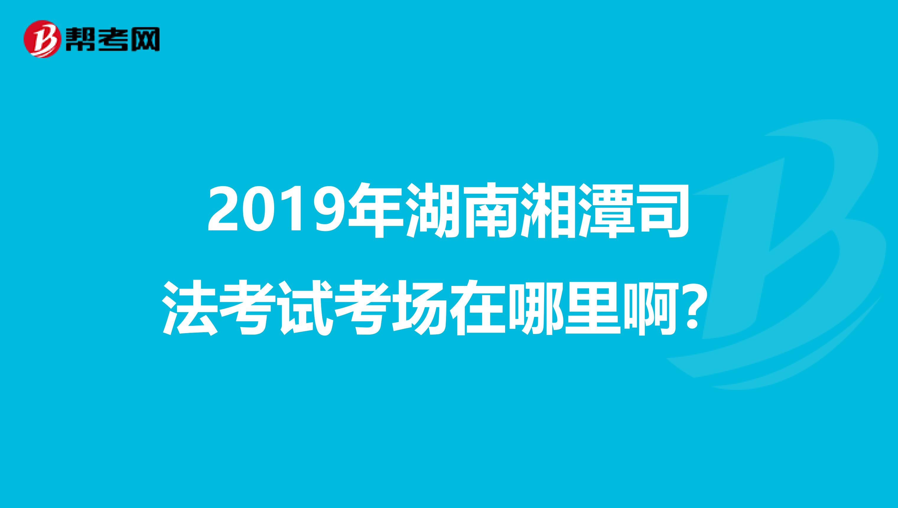 2019年湖南湘潭司法考试考场在哪里啊?