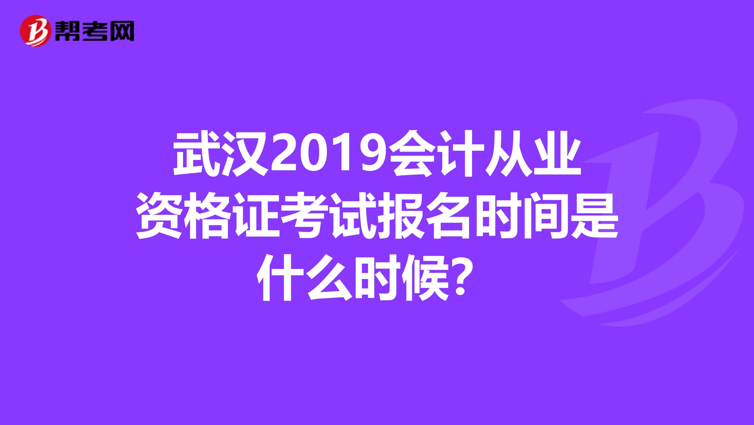武汉2019会计从业资格证考试报名时间是什么时候?