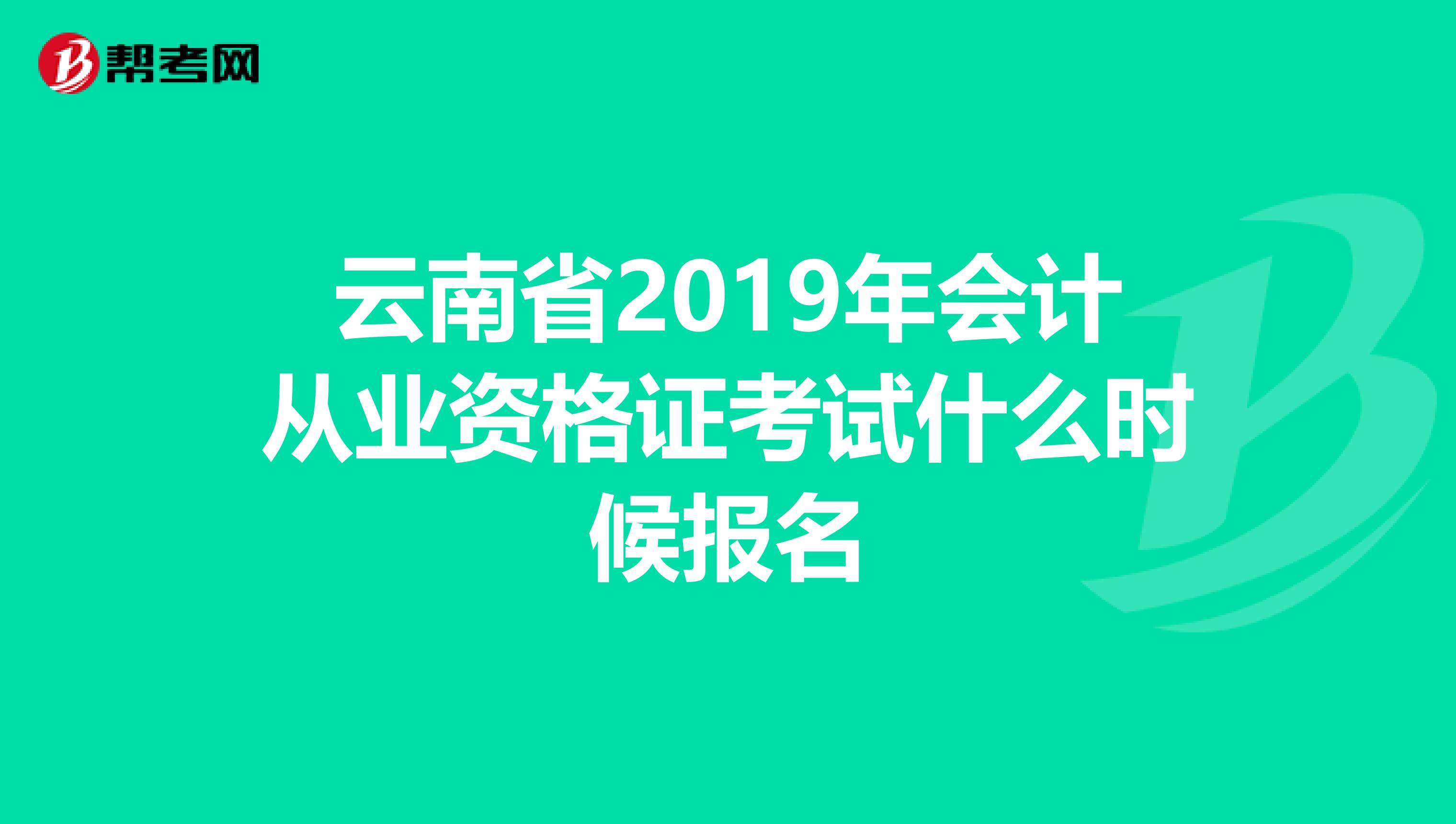 云南省2019年会计从业资格证考试什么时候报名