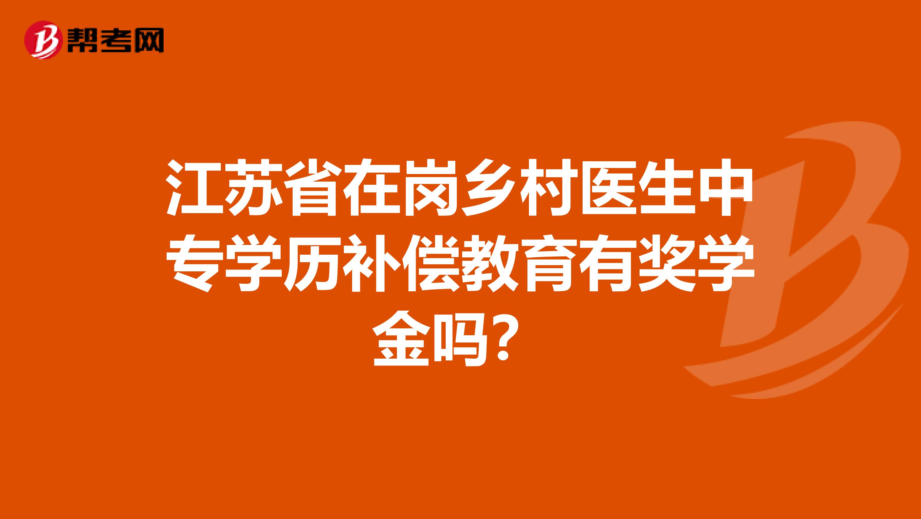 江苏省在岗乡村医生中专学历补偿教育有奖学金吗?
