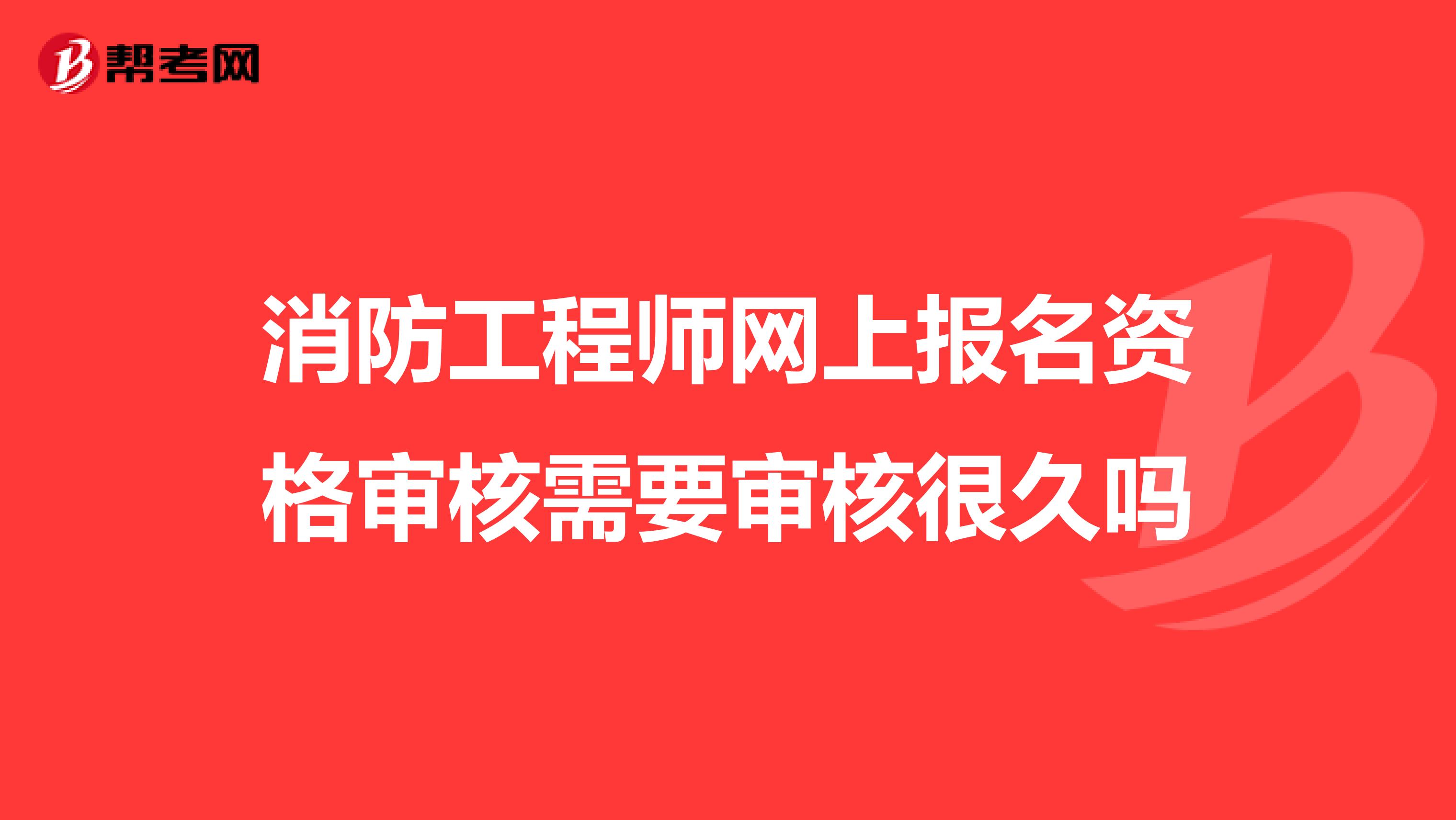 消防工程師網上報名資格審核需要審核很久嗎
