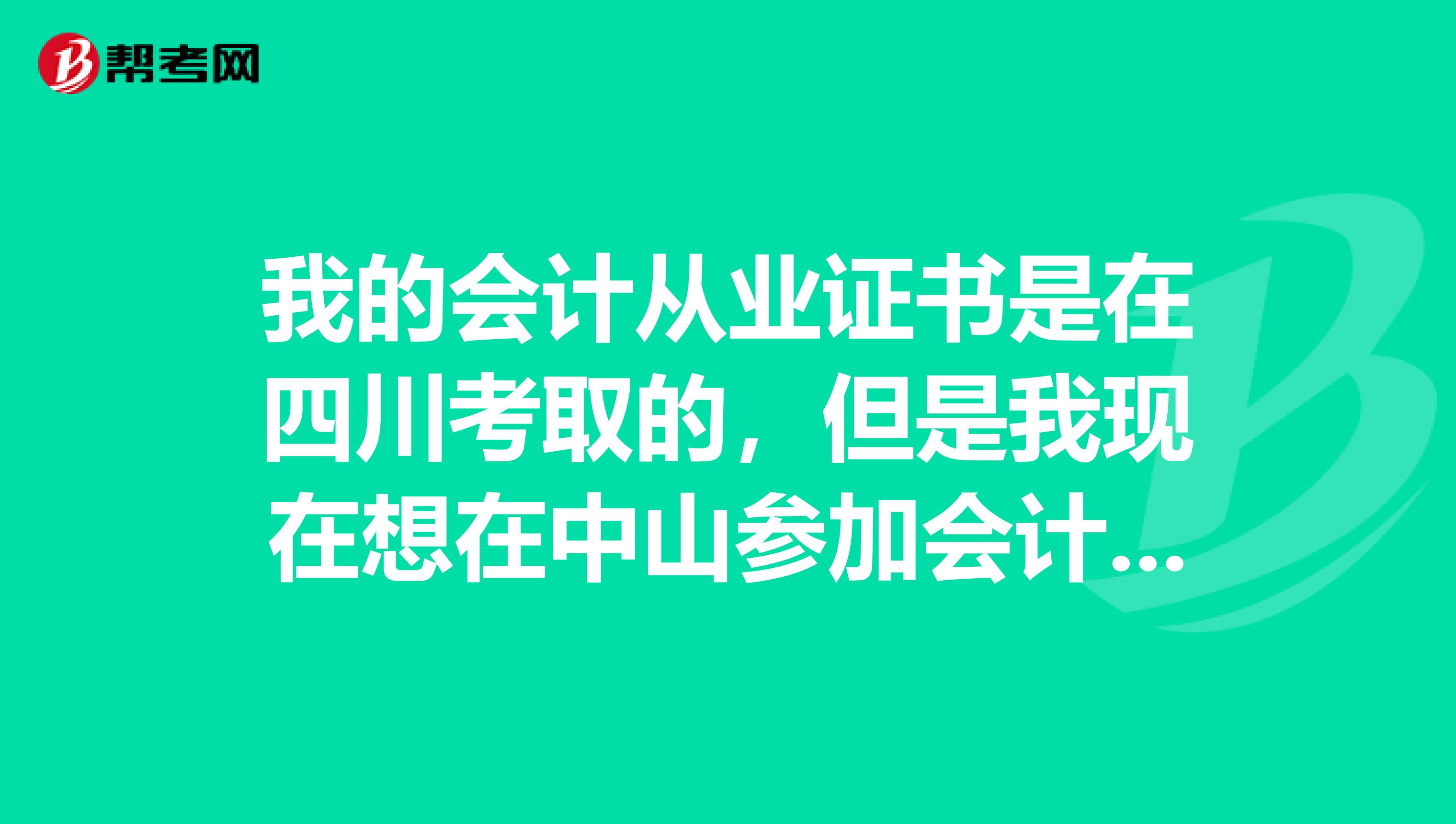 我的会计从业证书是在四川考取的，但是我现在想在中山参加会计初级职称考试可以吗？