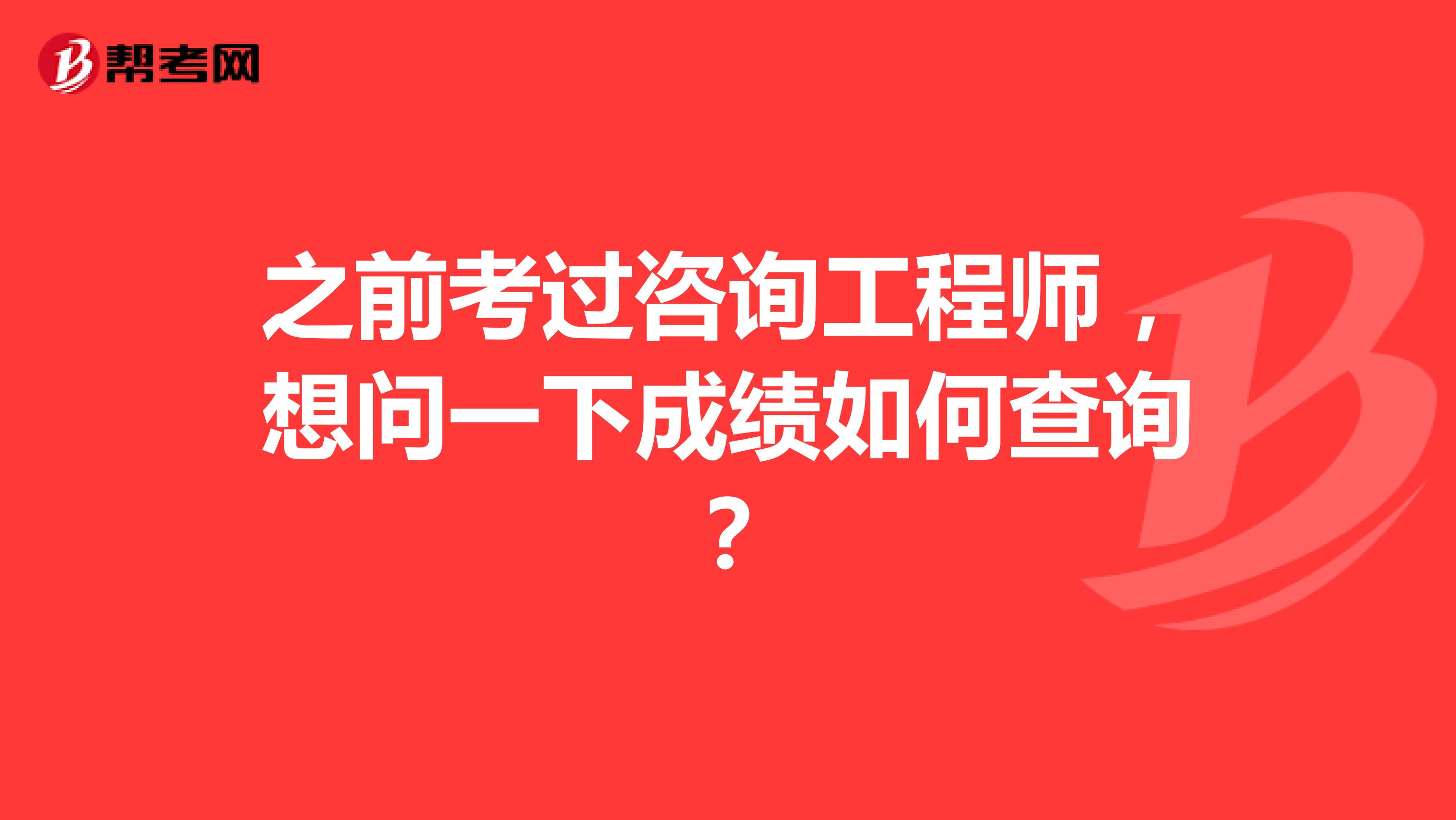之前考过咨询工程师,想问一下成绩如何查询?