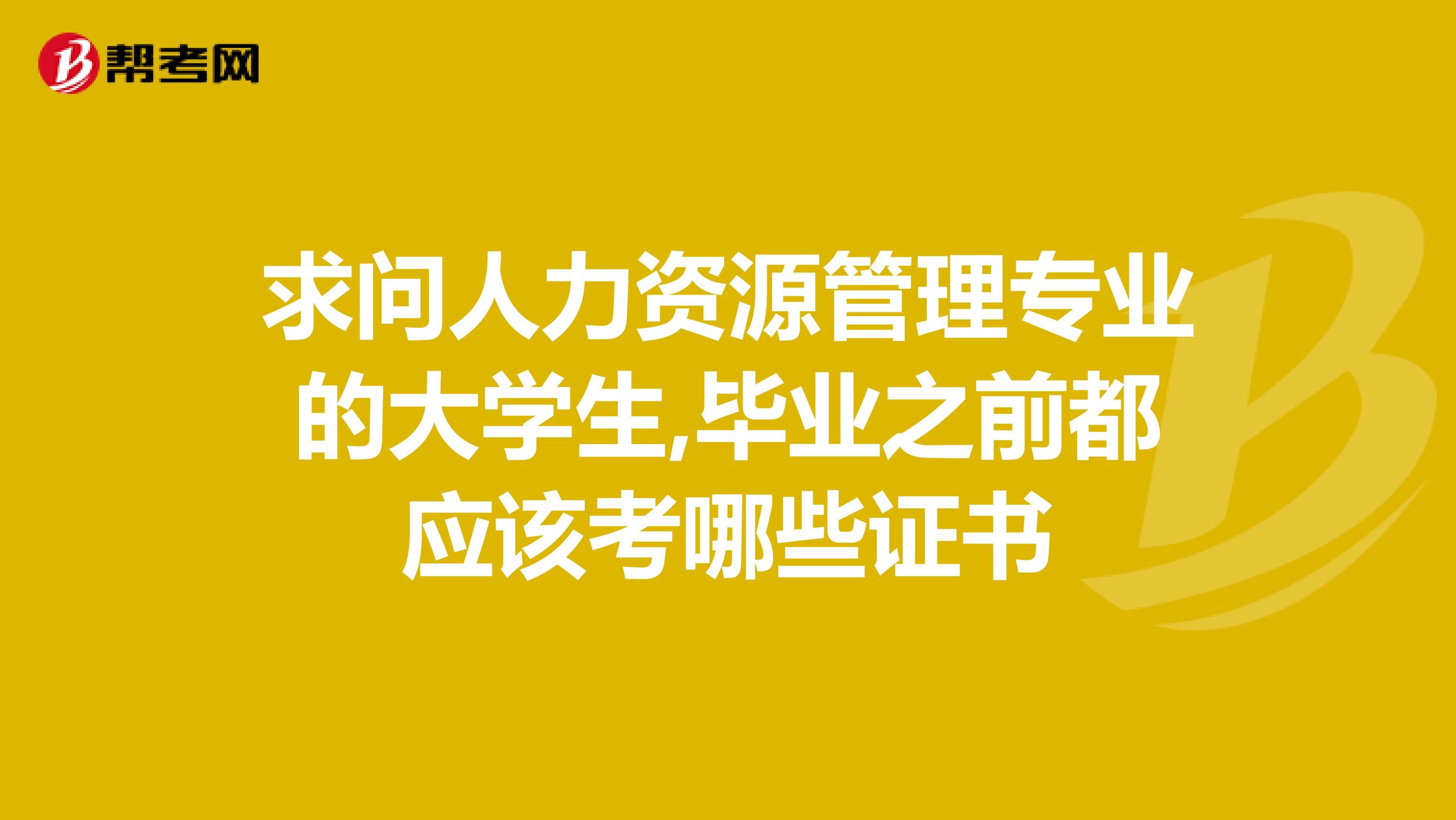 求问人力资源管理专业的大学生,毕业之前都应该考哪些证书